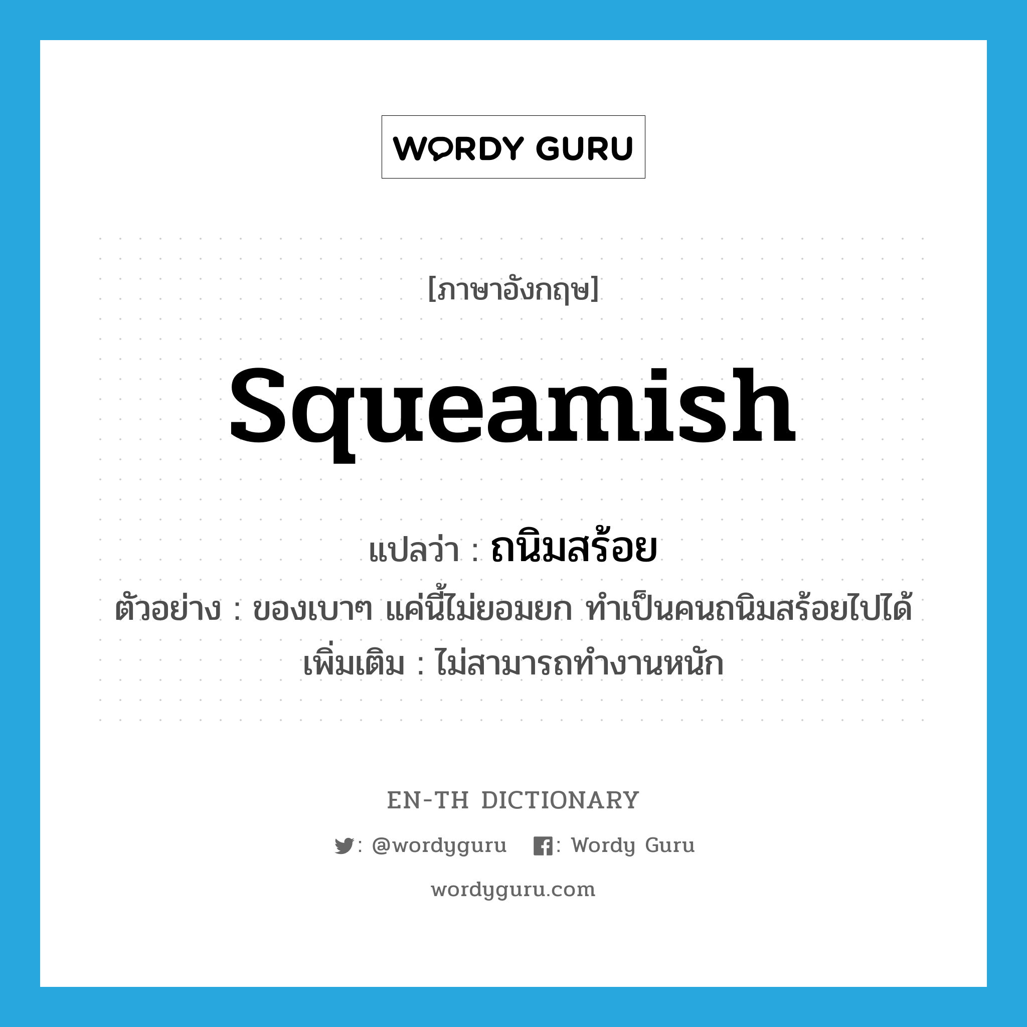 squeamish แปลว่า?, คำศัพท์ภาษาอังกฤษ squeamish แปลว่า ถนิมสร้อย ประเภท ADJ ตัวอย่าง ของเบาๆ แค่นี้ไม่ยอมยก ทำเป็นคนถนิมสร้อยไปได้ เพิ่มเติม ไม่สามารถทำงานหนัก หมวด ADJ