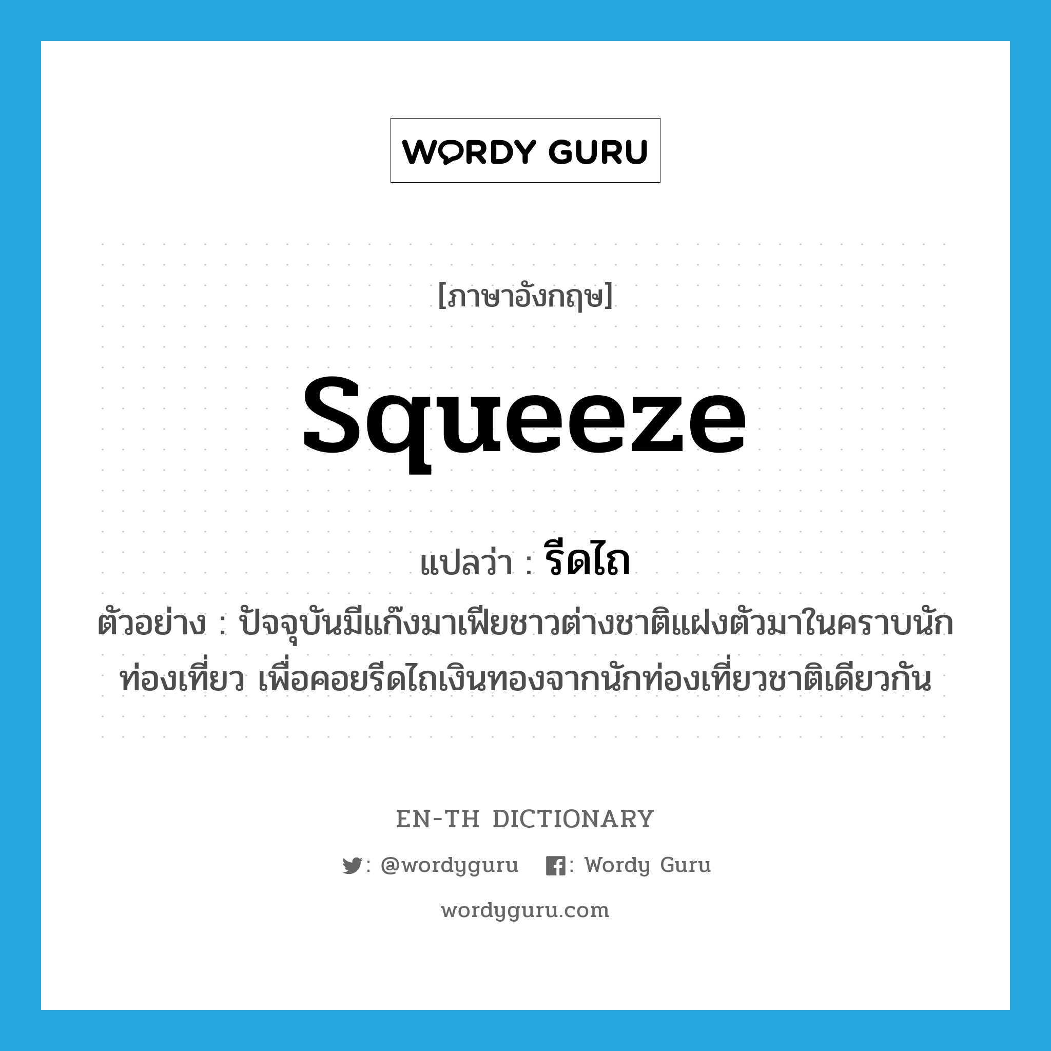 squeeze แปลว่า?, คำศัพท์ภาษาอังกฤษ squeeze แปลว่า รีดไถ ประเภท V ตัวอย่าง ปัจจุบันมีแก๊งมาเฟียชาวต่างชาติแฝงตัวมาในคราบนักท่องเที่ยว เพื่อคอยรีดไถเงินทองจากนักท่องเที่ยวชาติเดียวกัน หมวด V