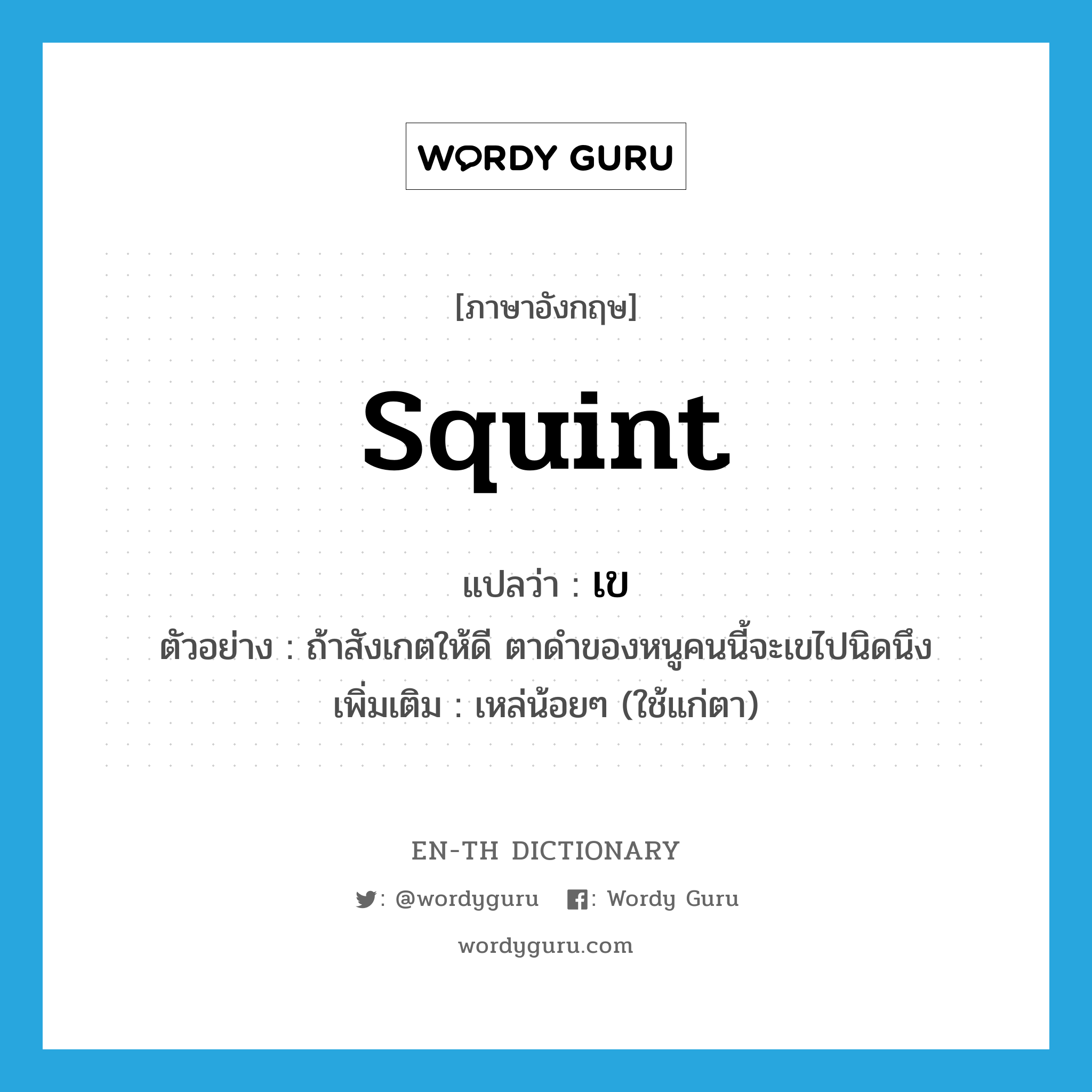 squint แปลว่า?, คำศัพท์ภาษาอังกฤษ squint แปลว่า เข ประเภท V ตัวอย่าง ถ้าสังเกตให้ดี ตาดำของหนูคนนี้จะเขไปนิดนึง เพิ่มเติม เหล่น้อยๆ (ใช้แก่ตา) หมวด V