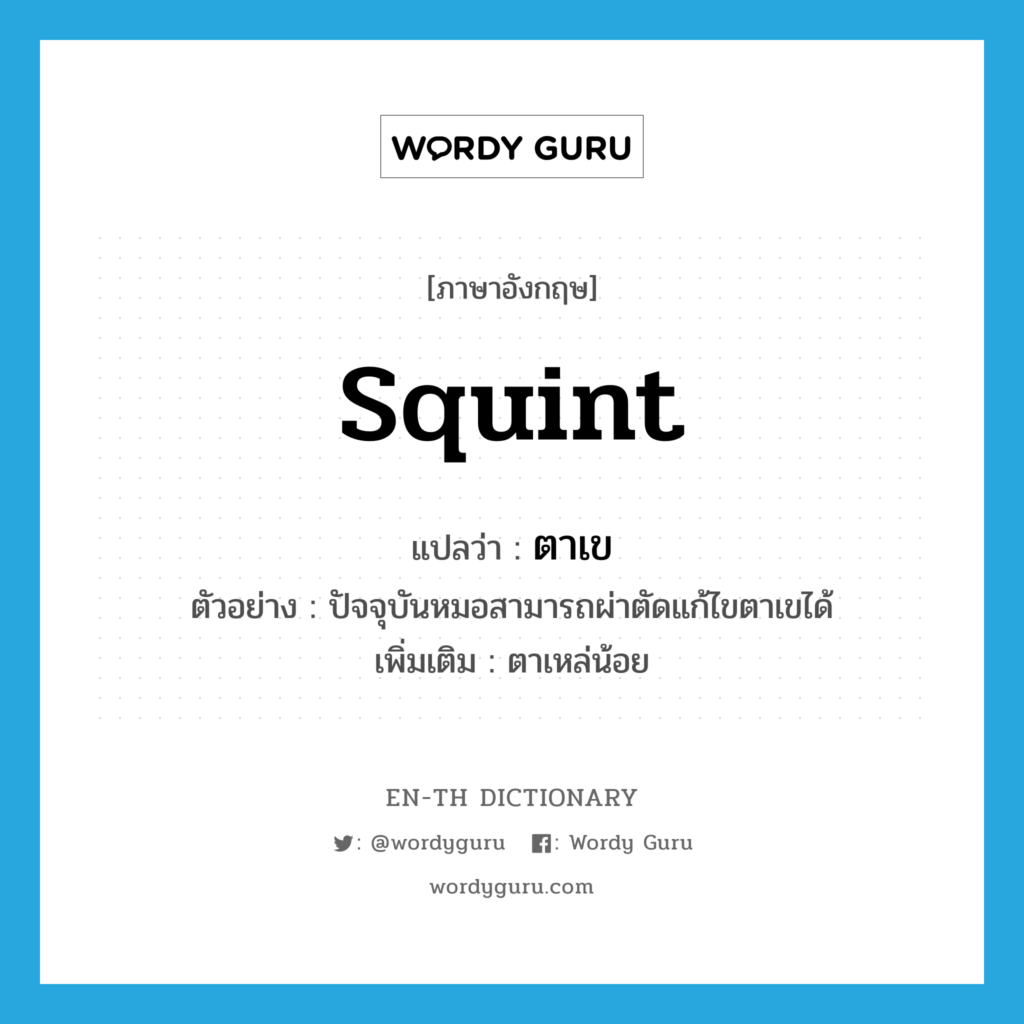 squint แปลว่า?, คำศัพท์ภาษาอังกฤษ squint แปลว่า ตาเข ประเภท N ตัวอย่าง ปัจจุบันหมอสามารถผ่าตัดแก้ไขตาเขได้ เพิ่มเติม ตาเหล่น้อย หมวด N