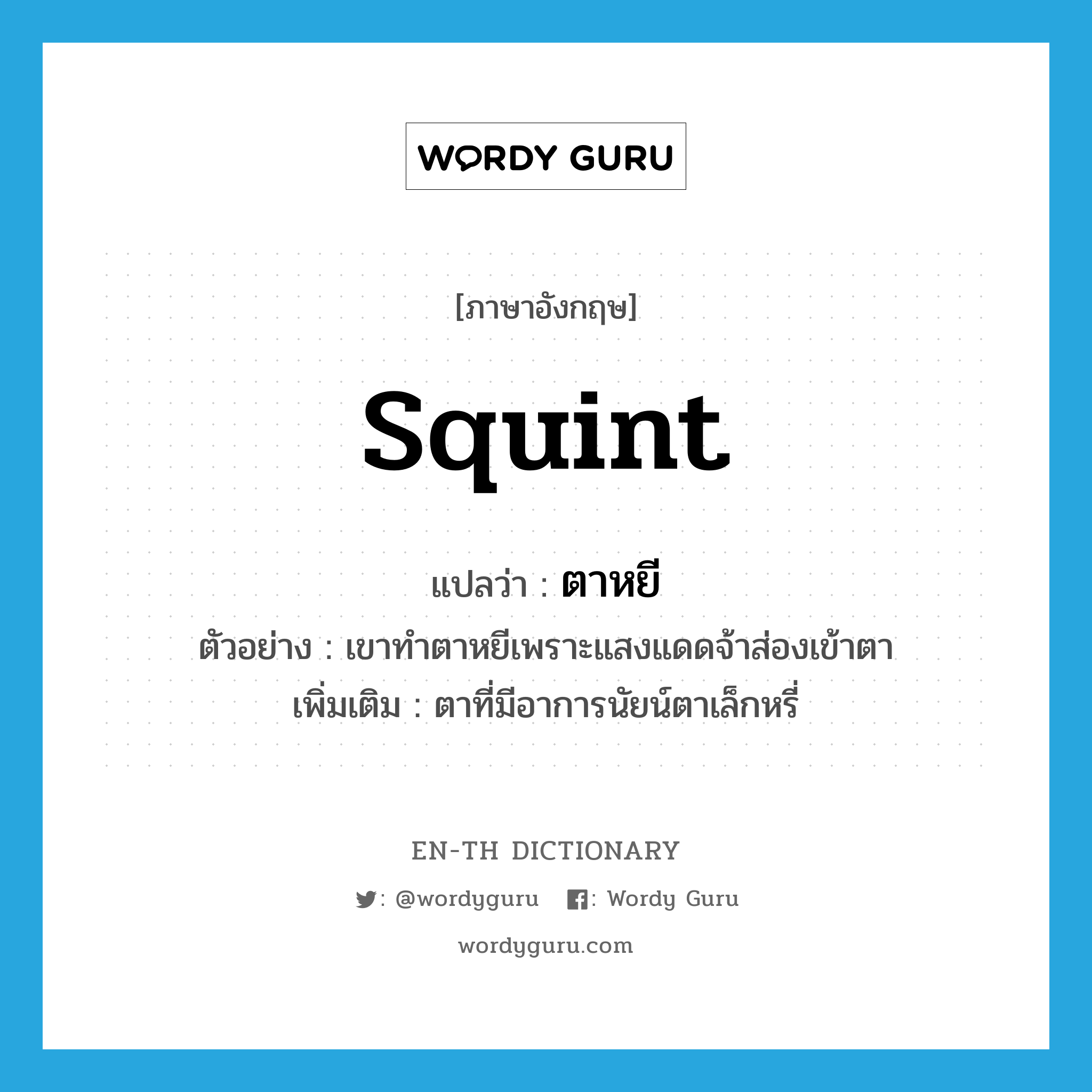 squint แปลว่า?, คำศัพท์ภาษาอังกฤษ squint แปลว่า ตาหยี ประเภท V ตัวอย่าง เขาทำตาหยีเพราะแสงแดดจ้าส่องเข้าตา เพิ่มเติม ตาที่มีอาการนัยน์ตาเล็กหรี่ หมวด V