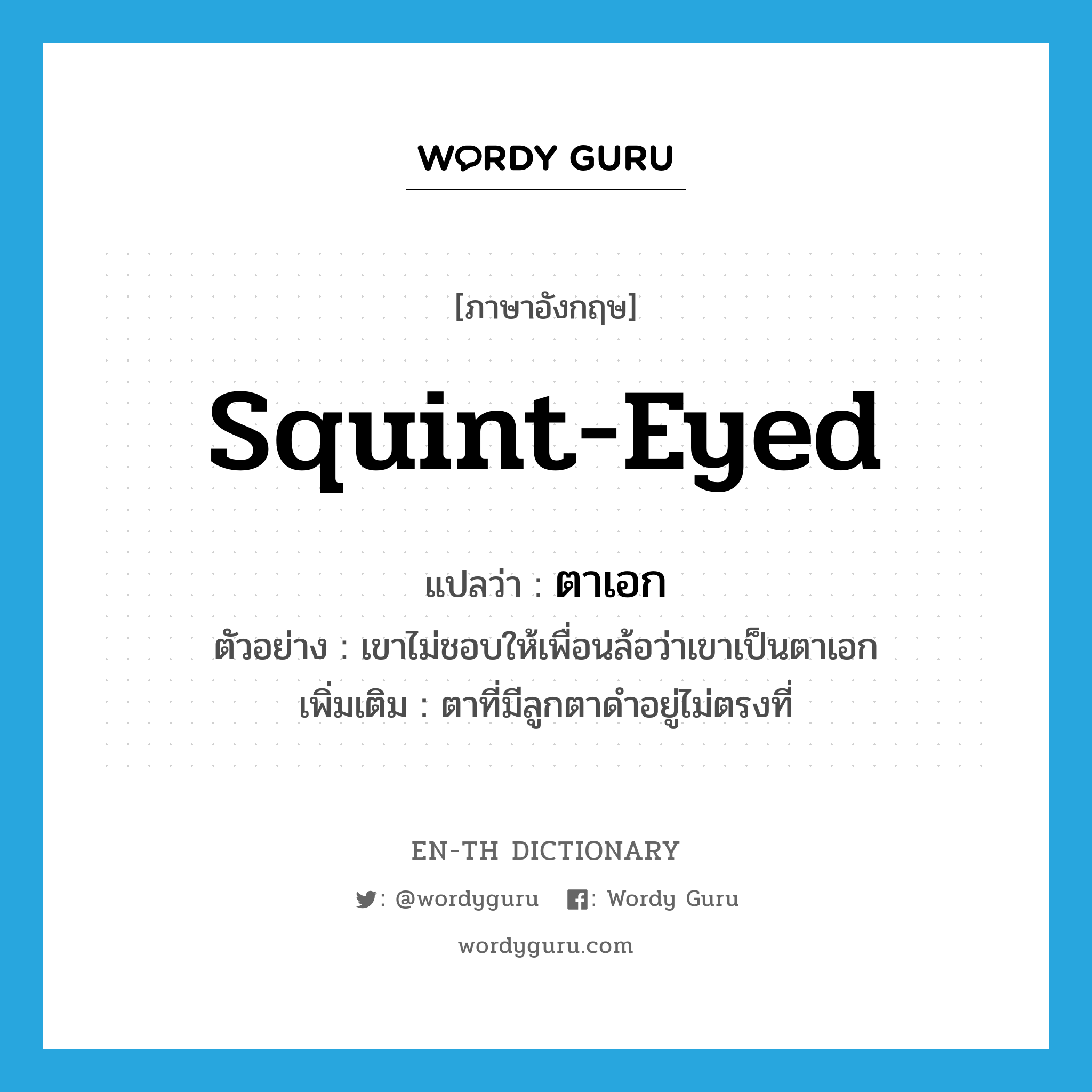 squint-eyed แปลว่า?, คำศัพท์ภาษาอังกฤษ squint-eyed แปลว่า ตาเอก ประเภท N ตัวอย่าง เขาไม่ชอบให้เพื่อนล้อว่าเขาเป็นตาเอก เพิ่มเติม ตาที่มีลูกตาดำอยู่ไม่ตรงที่ หมวด N