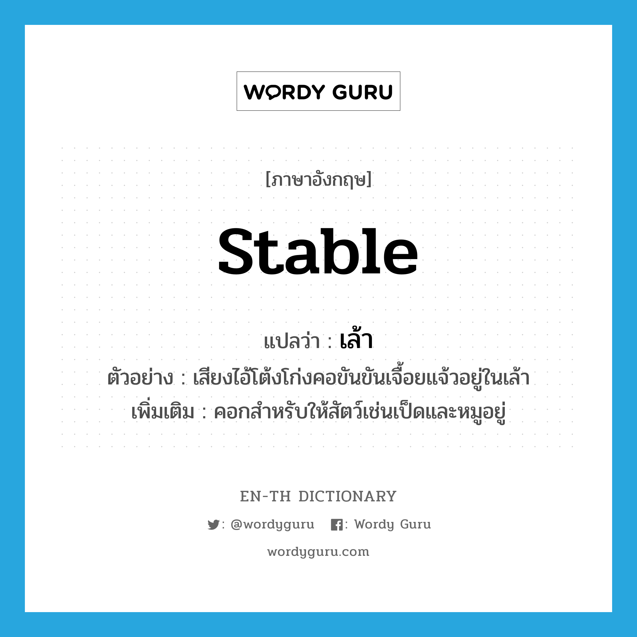 stable แปลว่า?, คำศัพท์ภาษาอังกฤษ stable แปลว่า เล้า ประเภท N ตัวอย่าง เสียงไอ้โต้งโก่งคอขันขันเจื้อยแจ้วอยู่ในเล้า เพิ่มเติม คอกสำหรับให้สัตว์เช่นเป็ดและหมูอยู่ หมวด N