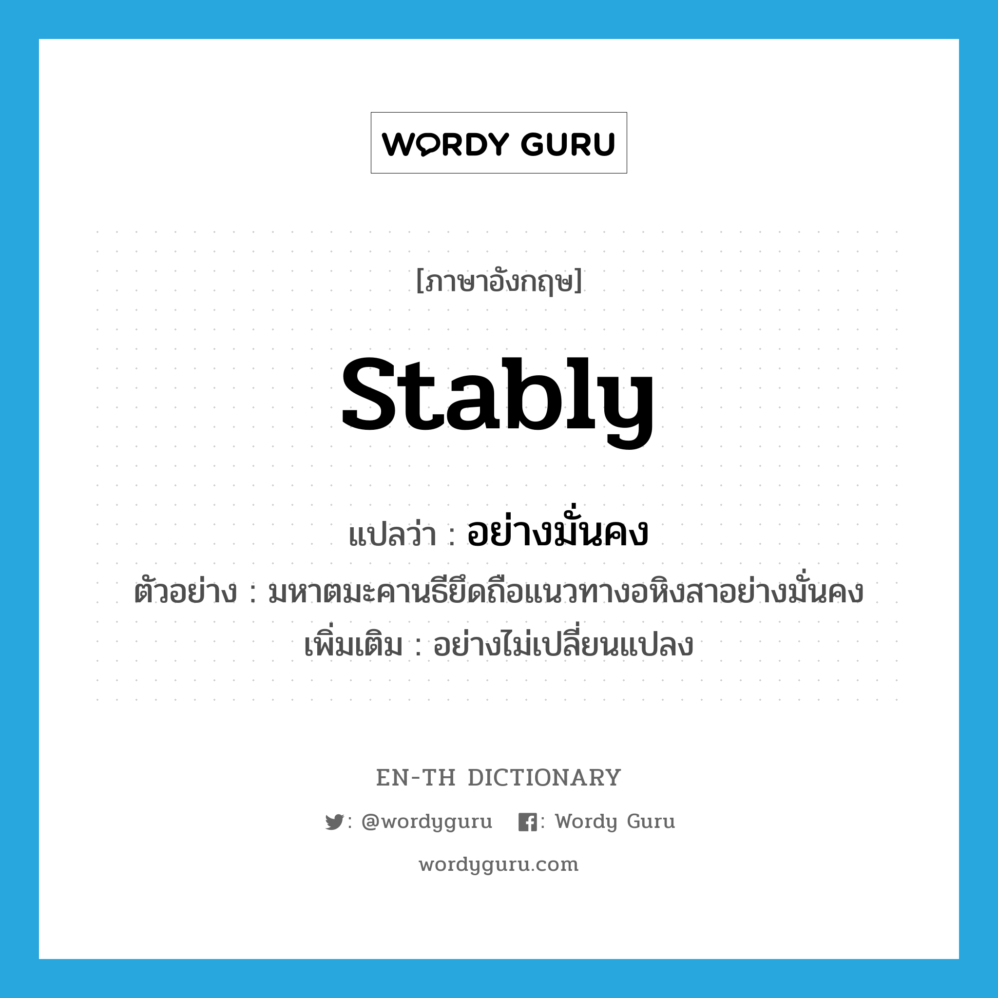 stably แปลว่า?, คำศัพท์ภาษาอังกฤษ stably แปลว่า อย่างมั่นคง ประเภท ADV ตัวอย่าง มหาตมะคานธียึดถือแนวทางอหิงสาอย่างมั่นคง เพิ่มเติม อย่างไม่เปลี่ยนแปลง หมวด ADV