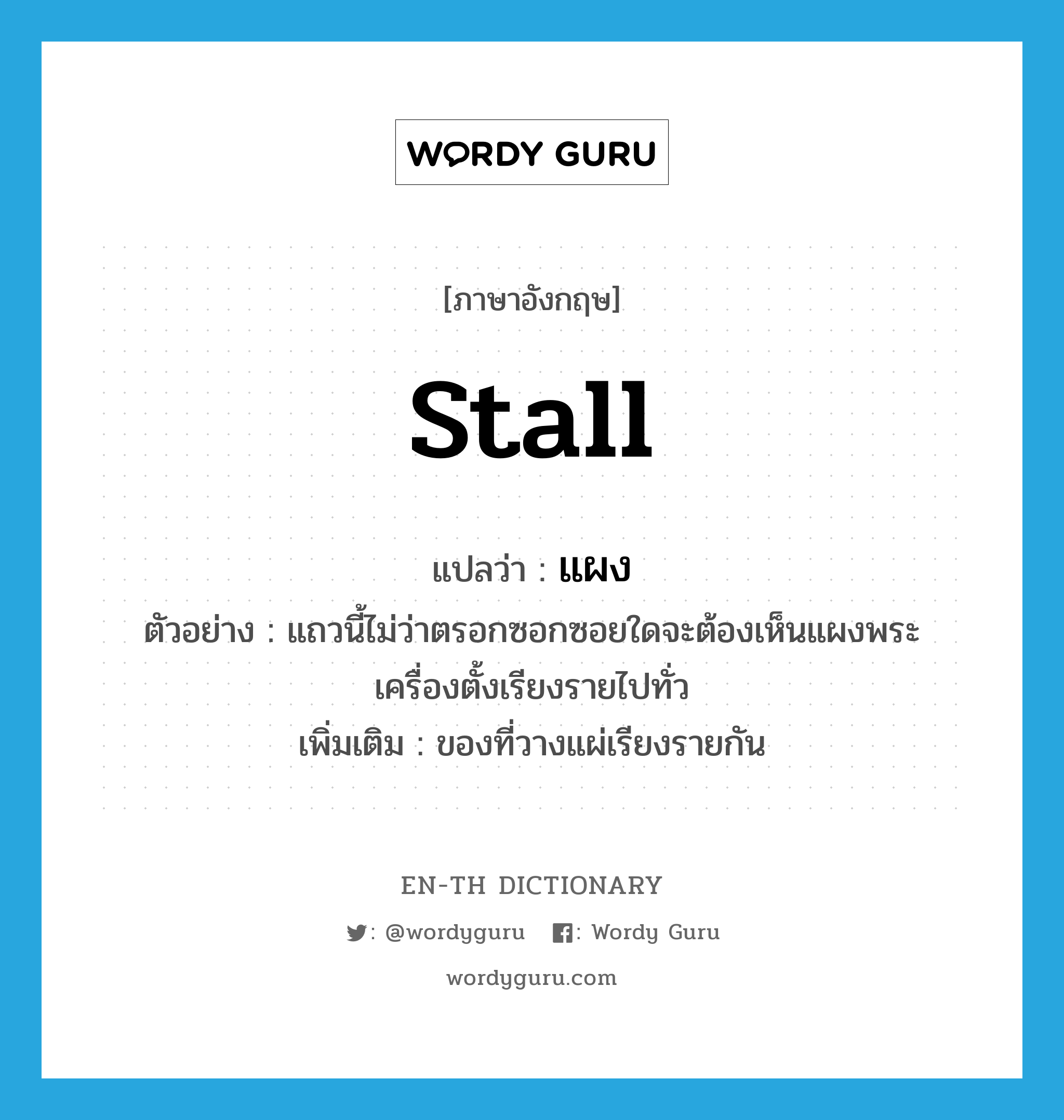 stall แปลว่า?, คำศัพท์ภาษาอังกฤษ stall แปลว่า แผง ประเภท N ตัวอย่าง แถวนี้ไม่ว่าตรอกซอกซอยใดจะต้องเห็นแผงพระเครื่องตั้งเรียงรายไปทั่ว เพิ่มเติม ของที่วางแผ่เรียงรายกัน หมวด N