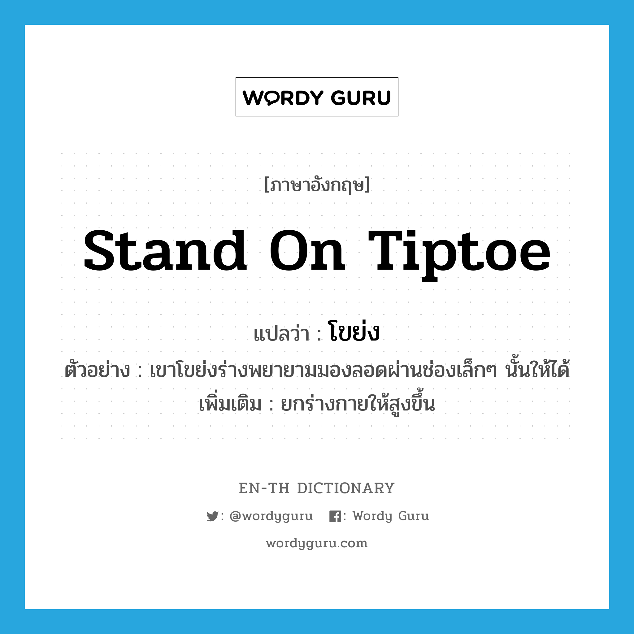 stand on tiptoe แปลว่า?, คำศัพท์ภาษาอังกฤษ stand on tiptoe แปลว่า โขย่ง ประเภท V ตัวอย่าง เขาโขย่งร่างพยายามมองลอดผ่านช่องเล็กๆ นั้นให้ได้ เพิ่มเติม ยกร่างกายให้สูงขึ้น หมวด V