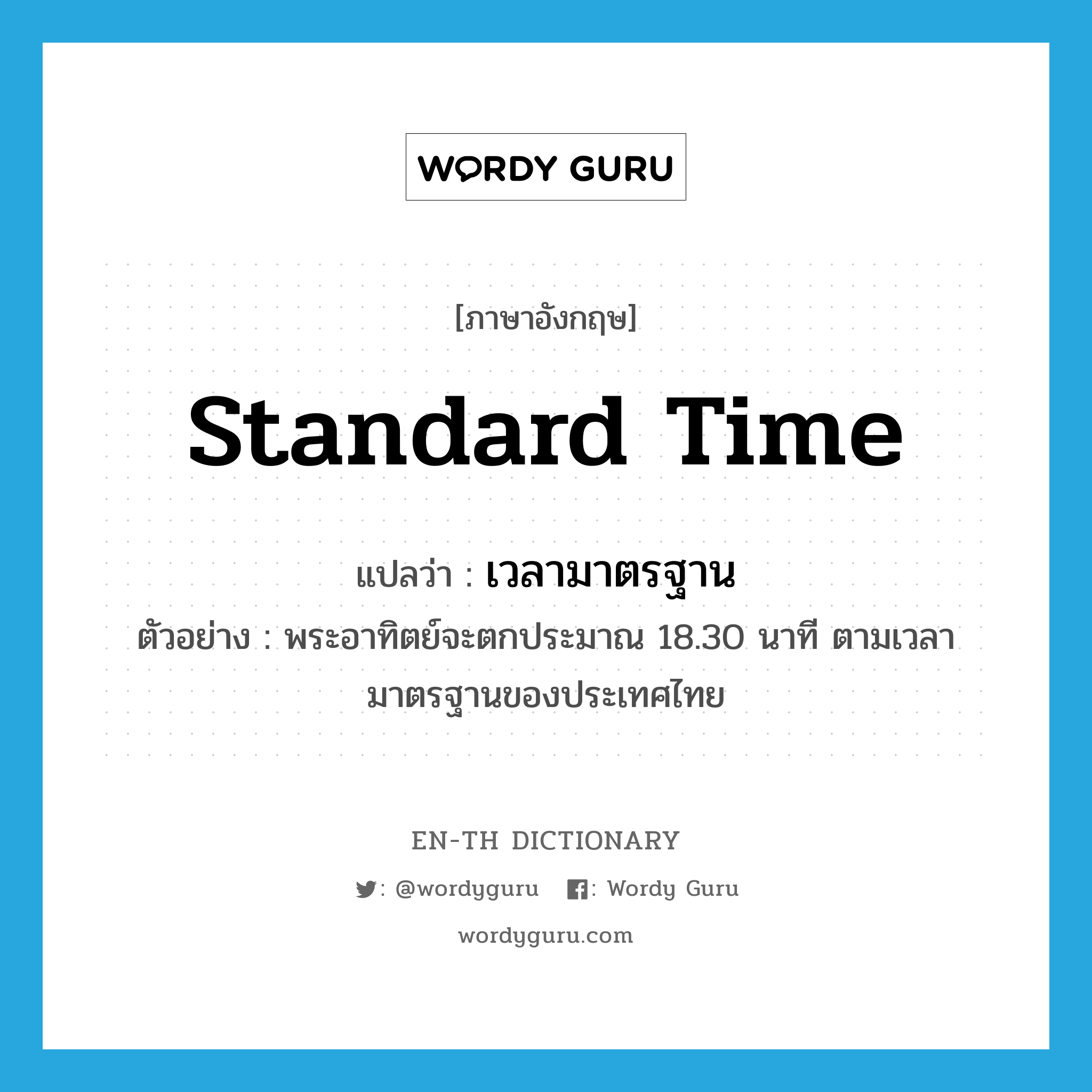 &#34;เวลามาตรฐาน&#34; (N), คำศัพท์ภาษาอังกฤษ เวลามาตรฐาน แปลว่า standard time ประเภท N ตัวอย่าง พระอาทิตย์จะตกประมาณ 18.30 นาที ตามเวลามาตรฐานของประเทศไทย หมวด N