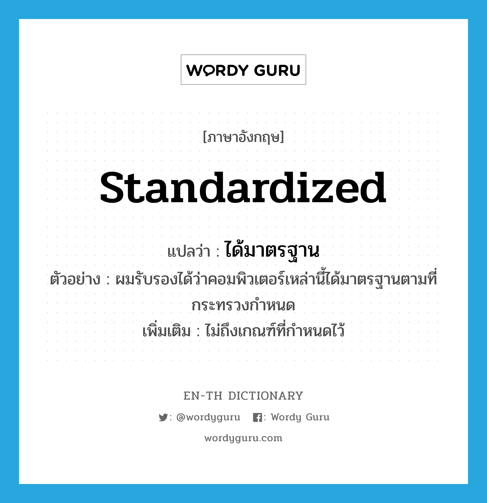 standardized แปลว่า?, คำศัพท์ภาษาอังกฤษ standardized แปลว่า ได้มาตรฐาน ประเภท V ตัวอย่าง ผมรับรองได้ว่าคอมพิวเตอร์เหล่านี้ได้มาตรฐานตามที่กระทรวงกำหนด เพิ่มเติม ไม่ถึงเกณฑ์ที่กำหนดไว้ หมวด V