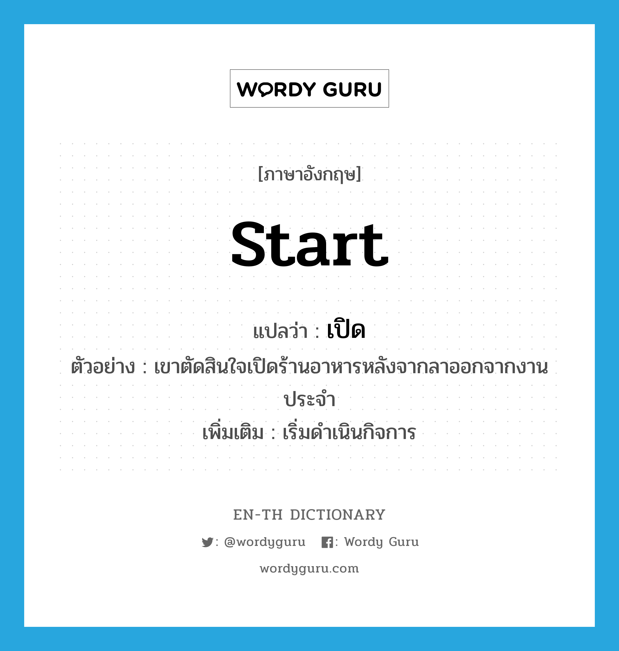 start แปลว่า?, คำศัพท์ภาษาอังกฤษ start แปลว่า เปิด ประเภท V ตัวอย่าง เขาตัดสินใจเปิดร้านอาหารหลังจากลาออกจากงานประจำ เพิ่มเติม เริ่มดำเนินกิจการ หมวด V