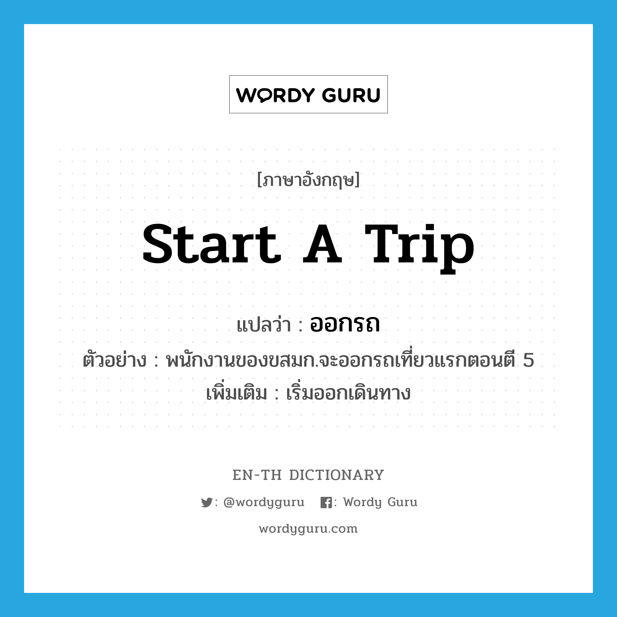 start a trip แปลว่า?, คำศัพท์ภาษาอังกฤษ start a trip แปลว่า ออกรถ ประเภท V ตัวอย่าง พนักงานของขสมก.จะออกรถเที่ยวแรกตอนตี 5 เพิ่มเติม เริ่มออกเดินทาง หมวด V