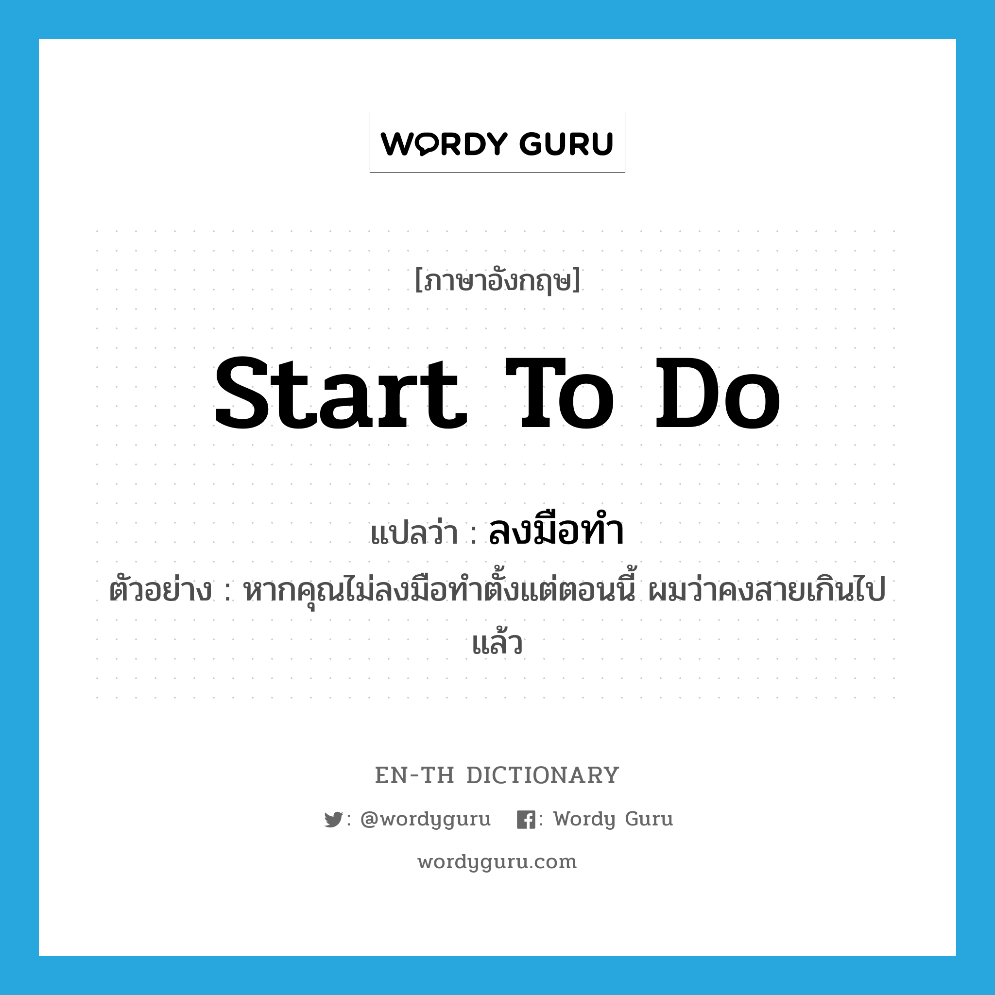 start to do แปลว่า?, คำศัพท์ภาษาอังกฤษ start to do แปลว่า ลงมือทำ ประเภท V ตัวอย่าง หากคุณไม่ลงมือทำตั้งแต่ตอนนี้ ผมว่าคงสายเกินไปแล้ว หมวด V