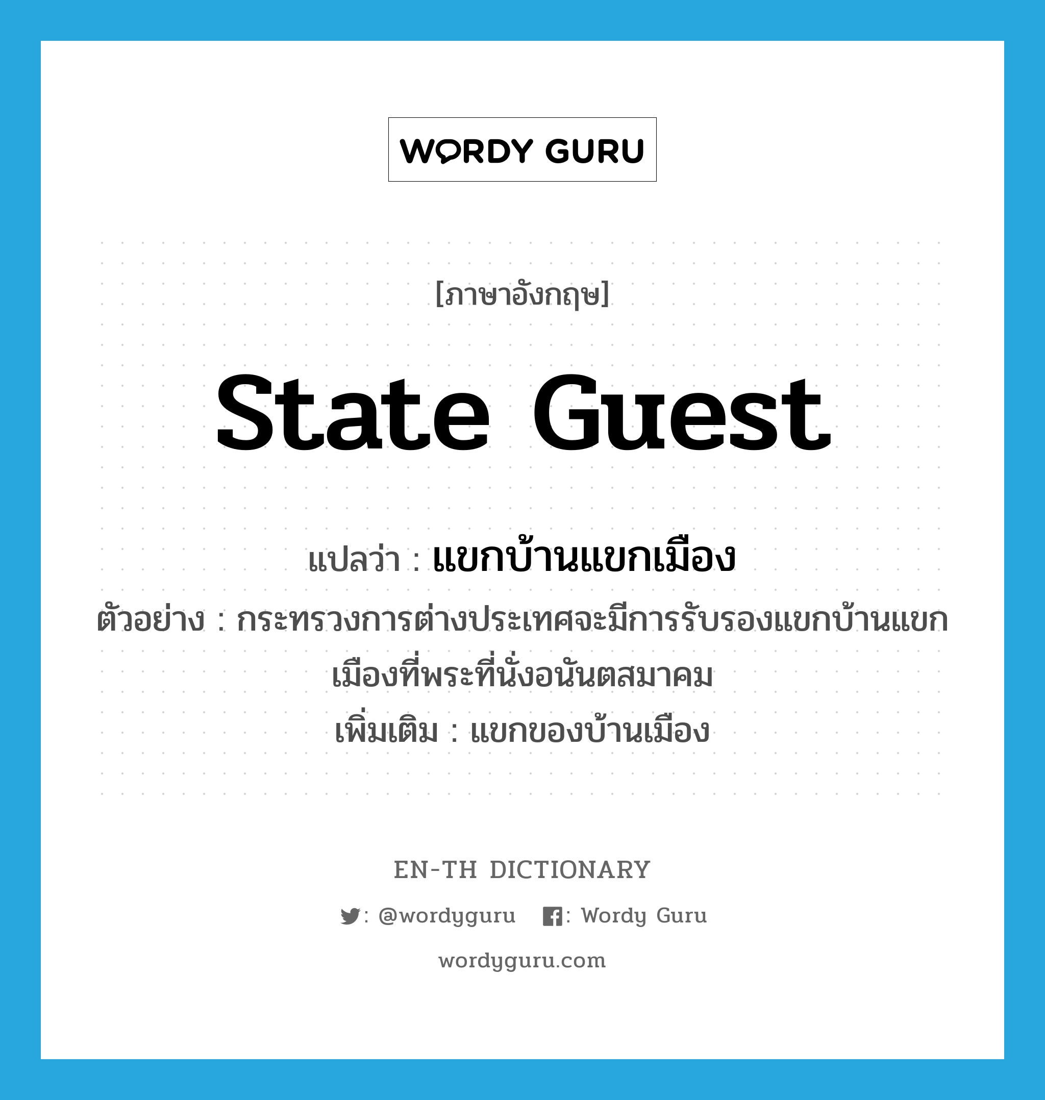 state guest แปลว่า?, คำศัพท์ภาษาอังกฤษ state guest แปลว่า แขกบ้านแขกเมือง ประเภท N ตัวอย่าง กระทรวงการต่างประเทศจะมีการรับรองแขกบ้านแขกเมืองที่พระที่นั่งอนันตสมาคม เพิ่มเติม แขกของบ้านเมือง หมวด N