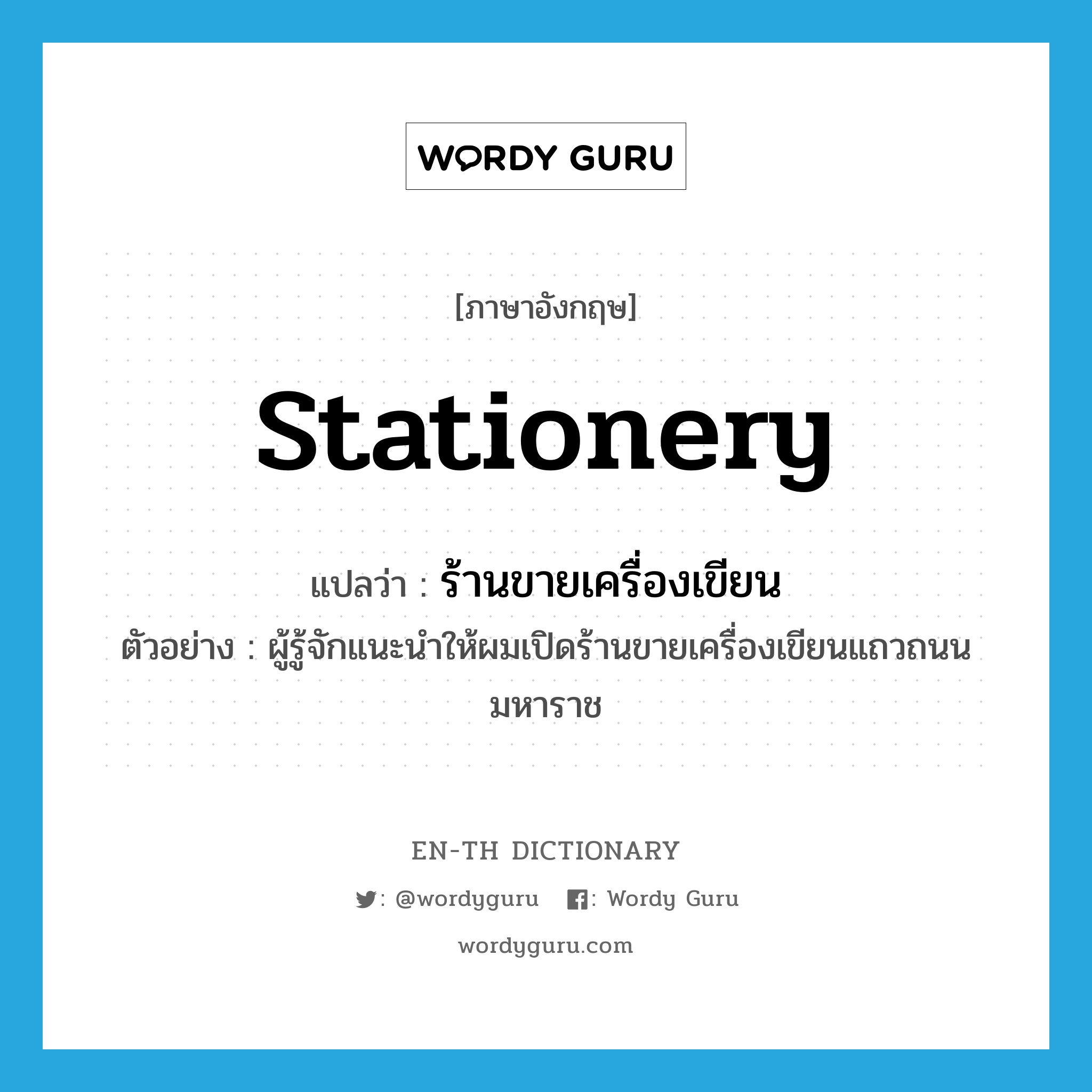 stationery แปลว่า?, คำศัพท์ภาษาอังกฤษ stationery แปลว่า ร้านขายเครื่องเขียน ประเภท N ตัวอย่าง ผู้รู้จักแนะนำให้ผมเปิดร้านขายเครื่องเขียนแถวถนนมหาราช หมวด N