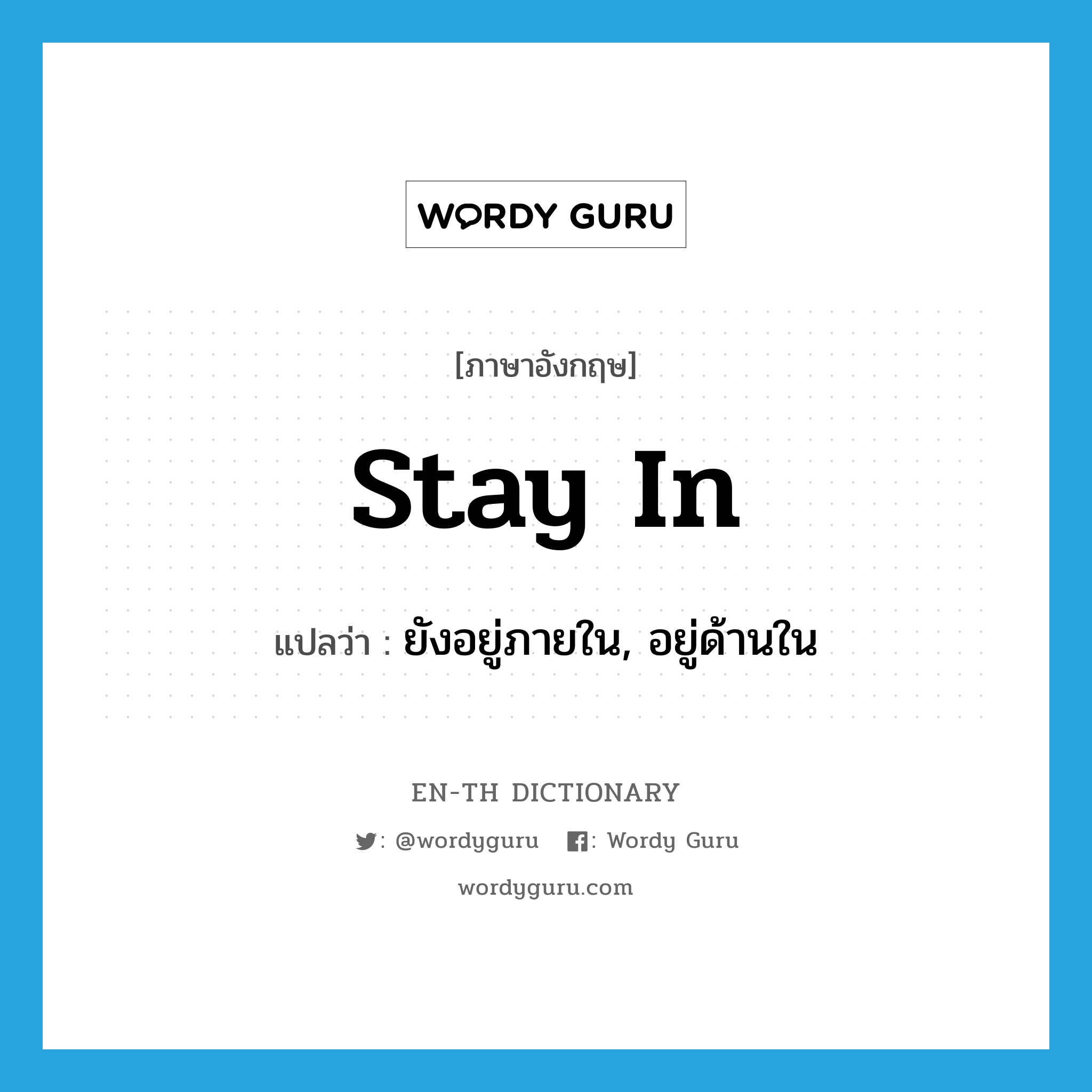 stay in แปลว่า?, คำศัพท์ภาษาอังกฤษ stay in แปลว่า ยังอยู่ภายใน, อยู่ด้านใน ประเภท PHRV หมวด PHRV