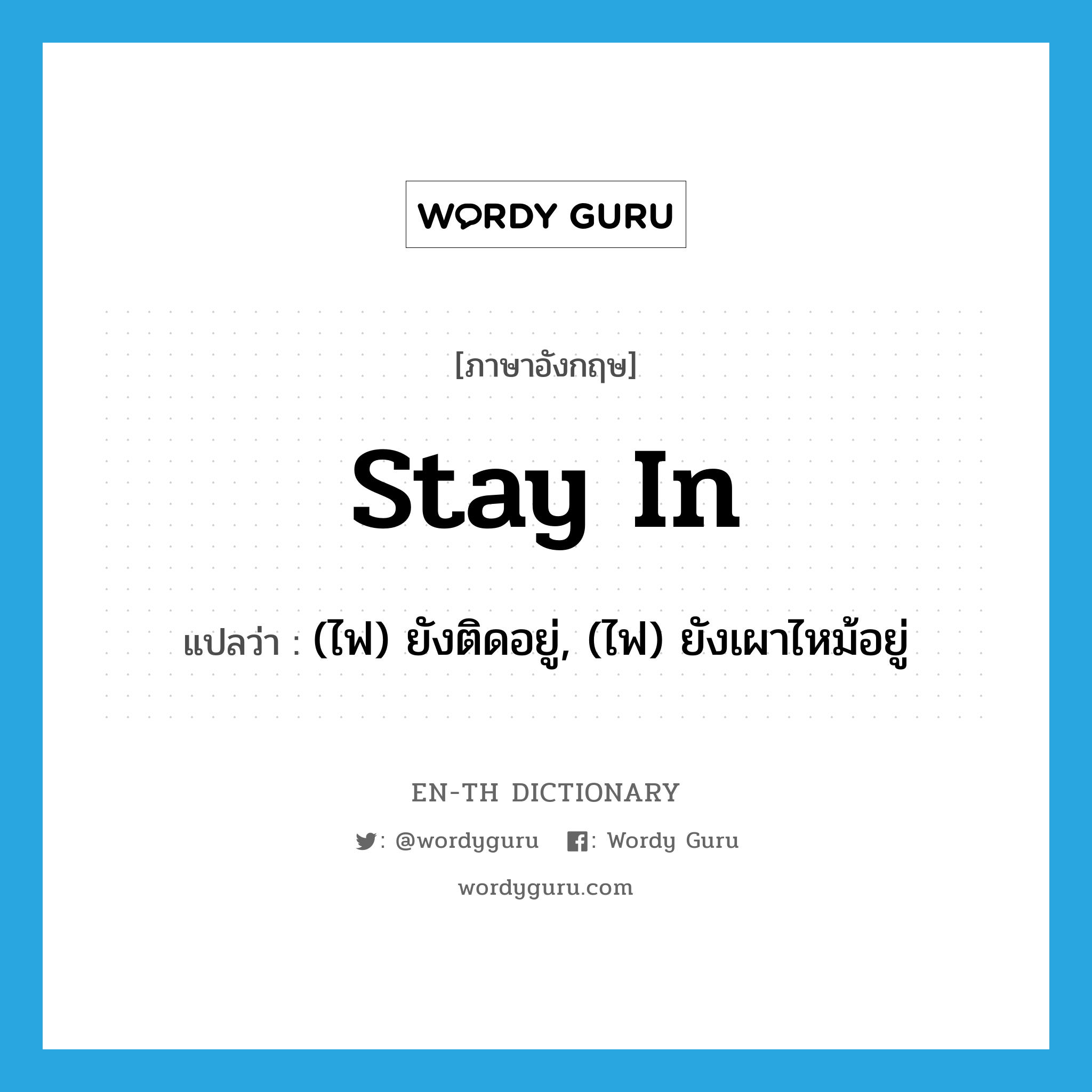 stay in แปลว่า?, คำศัพท์ภาษาอังกฤษ stay in แปลว่า (ไฟ) ยังติดอยู่, (ไฟ) ยังเผาไหม้อยู่ ประเภท PHRV หมวด PHRV