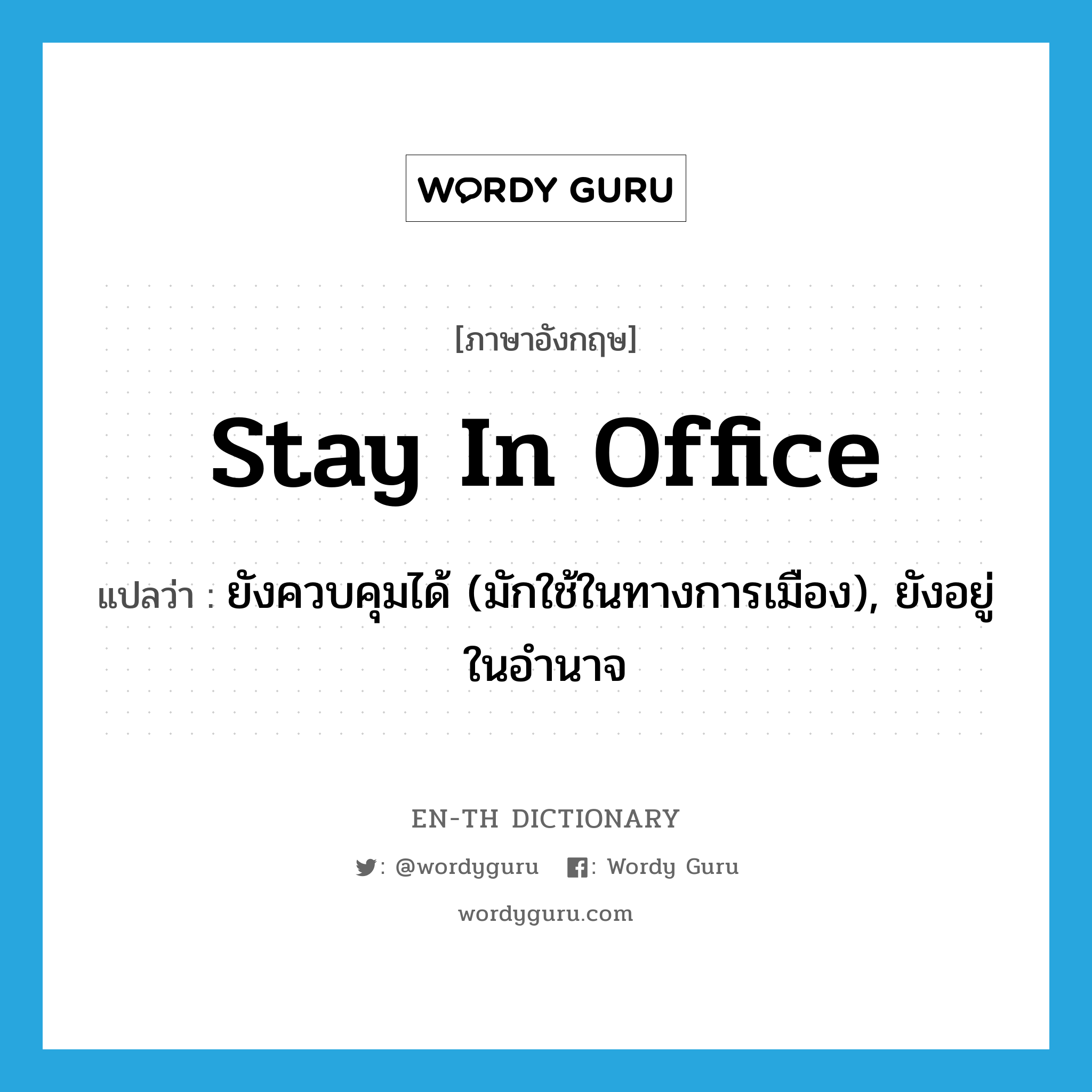 stay in office แปลว่า?, คำศัพท์ภาษาอังกฤษ stay in office แปลว่า ยังควบคุมได้ (มักใช้ในทางการเมือง), ยังอยู่ในอำนาจ ประเภท IDM หมวด IDM