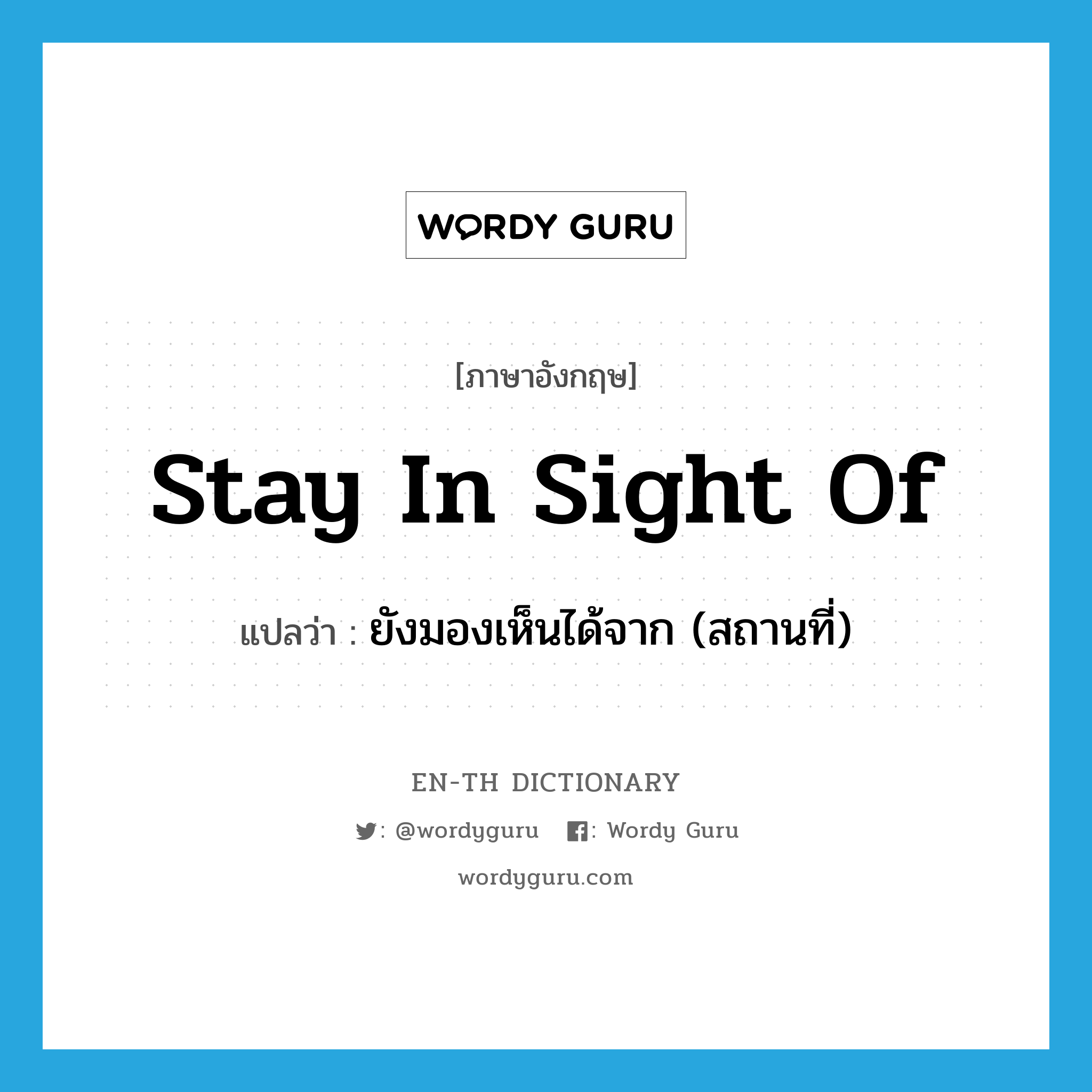 stay in sight of แปลว่า?, คำศัพท์ภาษาอังกฤษ stay in sight of แปลว่า ยังมองเห็นได้จาก (สถานที่) ประเภท IDM หมวด IDM