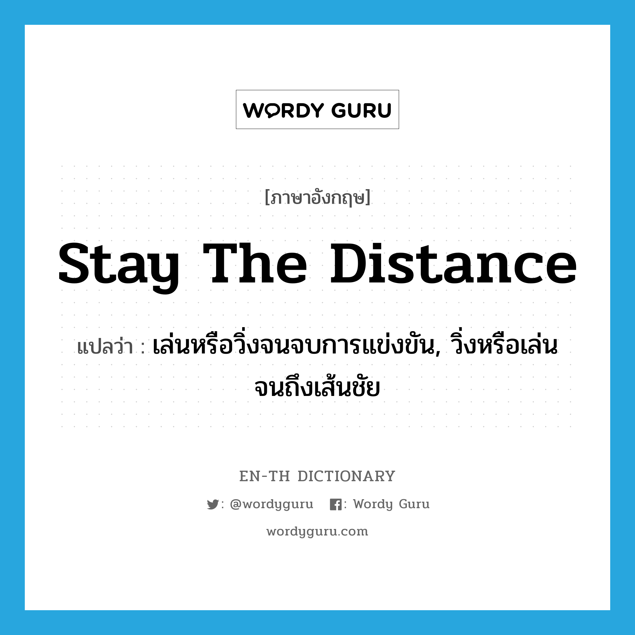 stay the distance แปลว่า?, คำศัพท์ภาษาอังกฤษ stay the distance แปลว่า เล่นหรือวิ่งจนจบการแข่งขัน, วิ่งหรือเล่นจนถึงเส้นชัย ประเภท IDM หมวด IDM