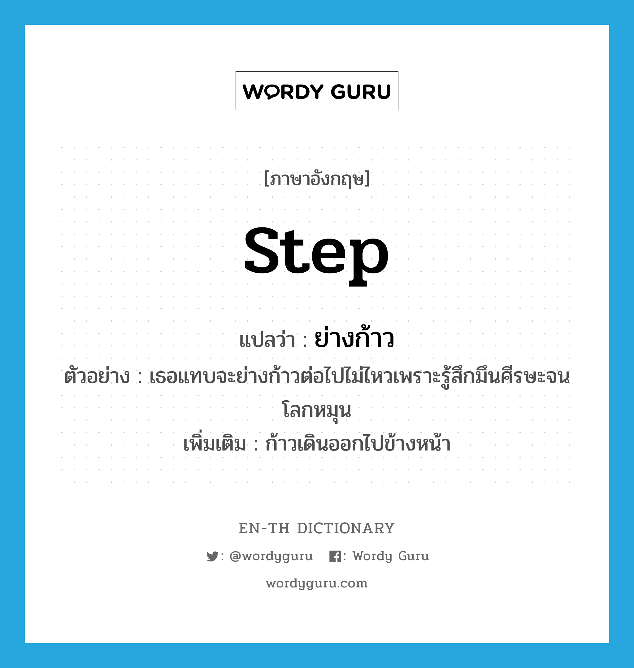 ย่างก้าว ภาษาอังกฤษ?, คำศัพท์ภาษาอังกฤษ ย่างก้าว แปลว่า step ประเภท V ตัวอย่าง เธอแทบจะย่างก้าวต่อไปไม่ไหวเพราะรู้สึกมึนศีรษะจนโลกหมุน เพิ่มเติม ก้าวเดินออกไปข้างหน้า หมวด V