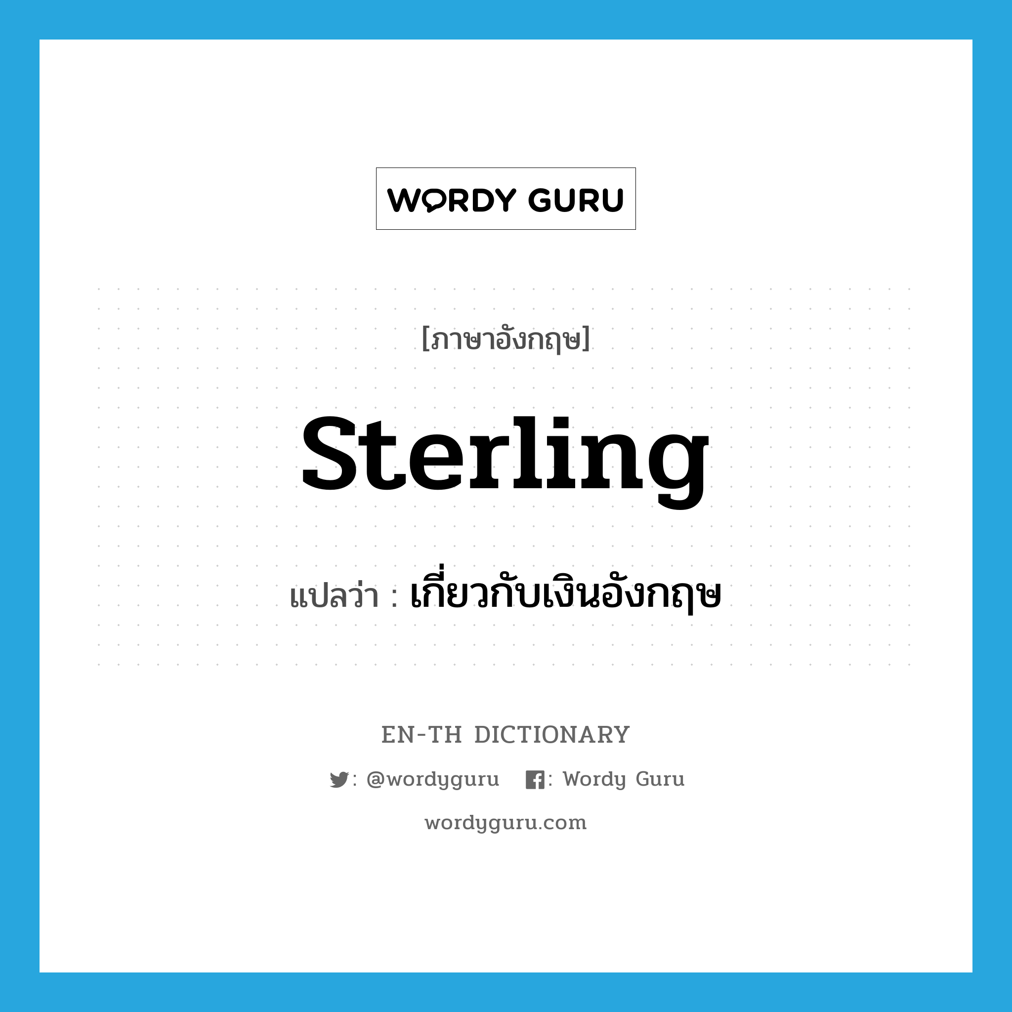 sterling แปลว่า?, คำศัพท์ภาษาอังกฤษ sterling แปลว่า เกี่ยวกับเงินอังกฤษ ประเภท ADJ หมวด ADJ