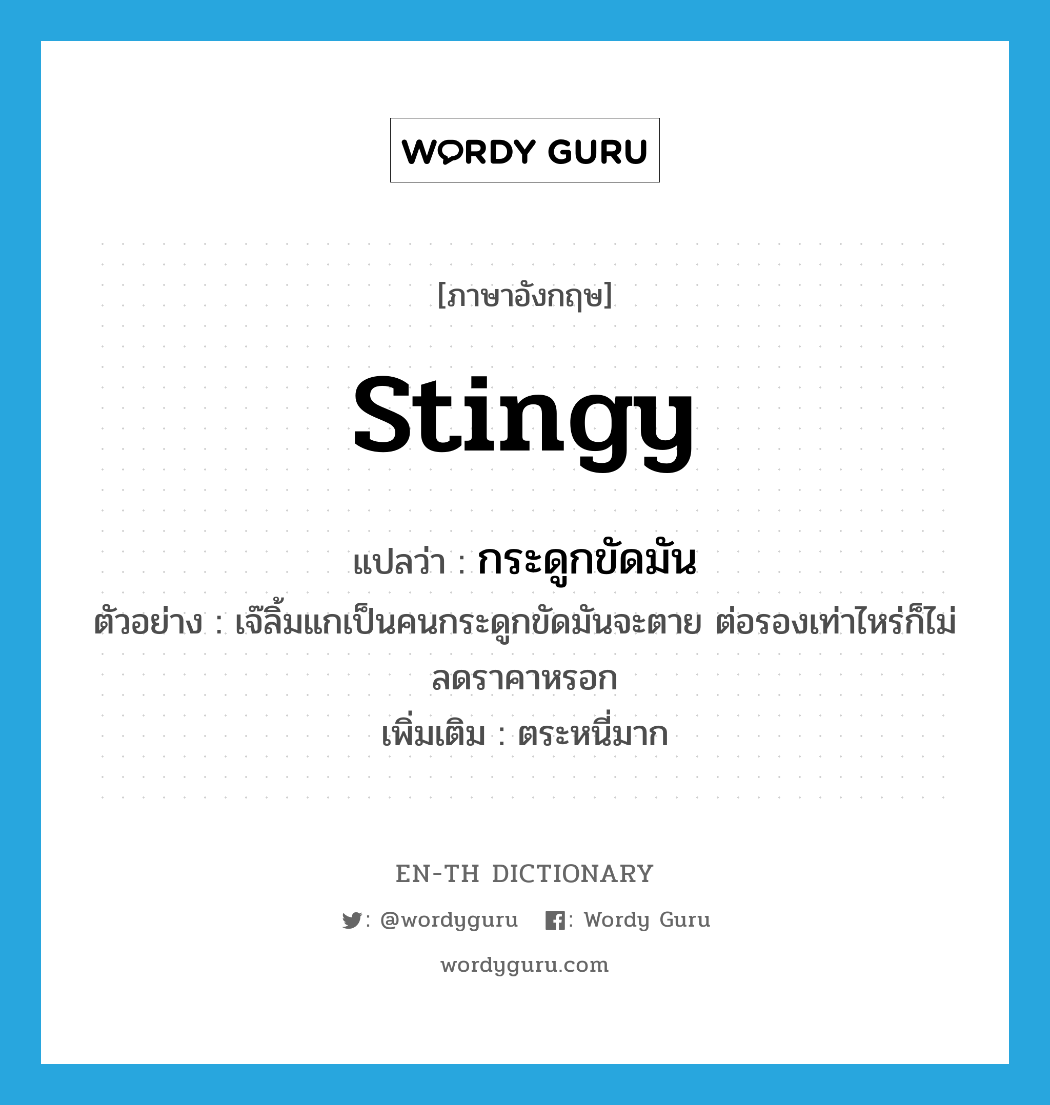 stingy แปลว่า?, คำศัพท์ภาษาอังกฤษ stingy แปลว่า กระดูกขัดมัน ประเภท ADJ ตัวอย่าง เจ๊ลิ้มแกเป็นคนกระดูกขัดมันจะตาย ต่อรองเท่าไหร่ก็ไม่ลดราคาหรอก เพิ่มเติม ตระหนี่มาก หมวด ADJ