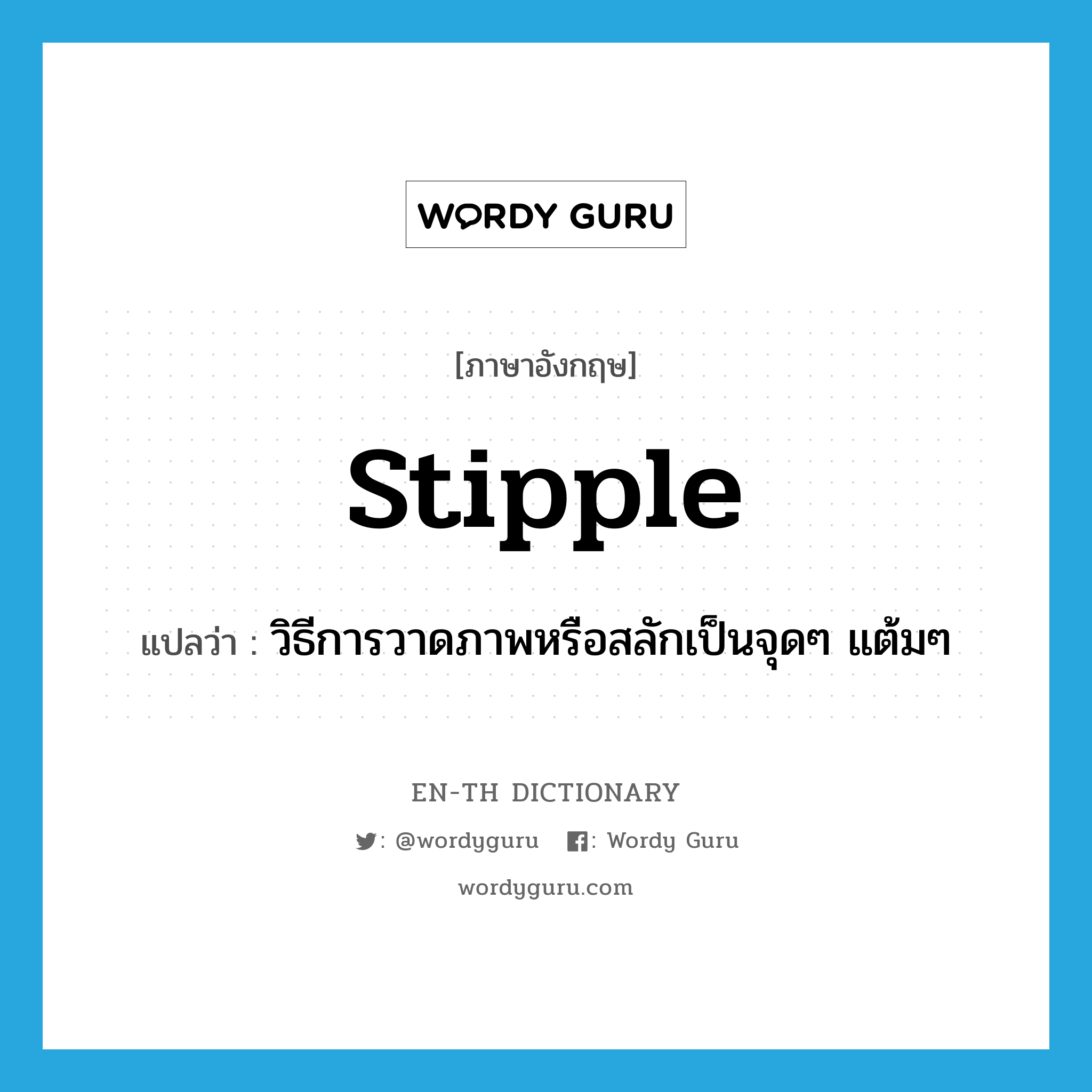 stipple แปลว่า?, คำศัพท์ภาษาอังกฤษ stipple แปลว่า วิธีการวาดภาพหรือสลักเป็นจุดๆ แต้มๆ ประเภท N หมวด N