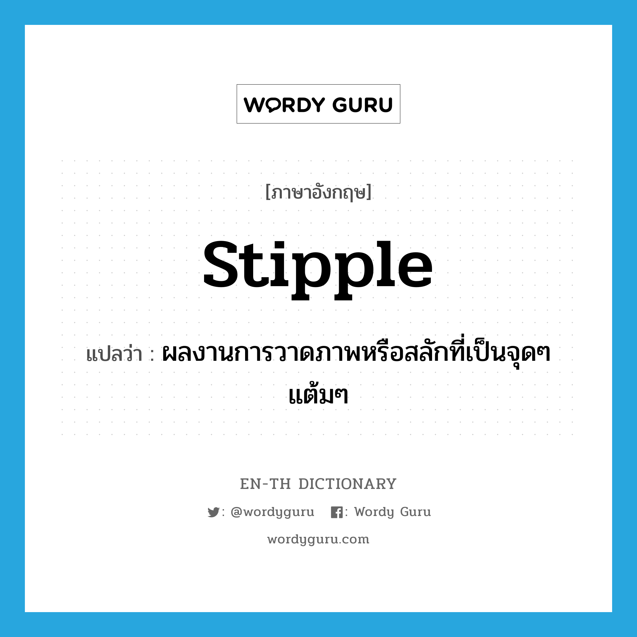 stipple แปลว่า?, คำศัพท์ภาษาอังกฤษ stipple แปลว่า ผลงานการวาดภาพหรือสลักที่เป็นจุดๆ แต้มๆ ประเภท N หมวด N