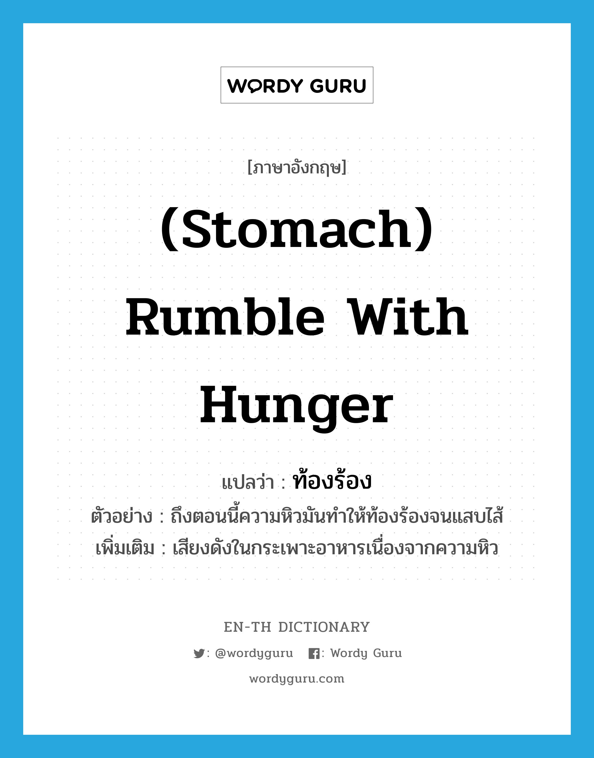 (stomach) rumble with hunger แปลว่า? คำศัพท์ในกลุ่มประเภท V, คำศัพท์ภาษาอังกฤษ (stomach) rumble with hunger แปลว่า ท้องร้อง ประเภท V ตัวอย่าง ถึงตอนนี้ความหิวมันทำให้ท้องร้องจนแสบไส้ เพิ่มเติม เสียงดังในกระเพาะอาหารเนื่องจากความหิว หมวด V