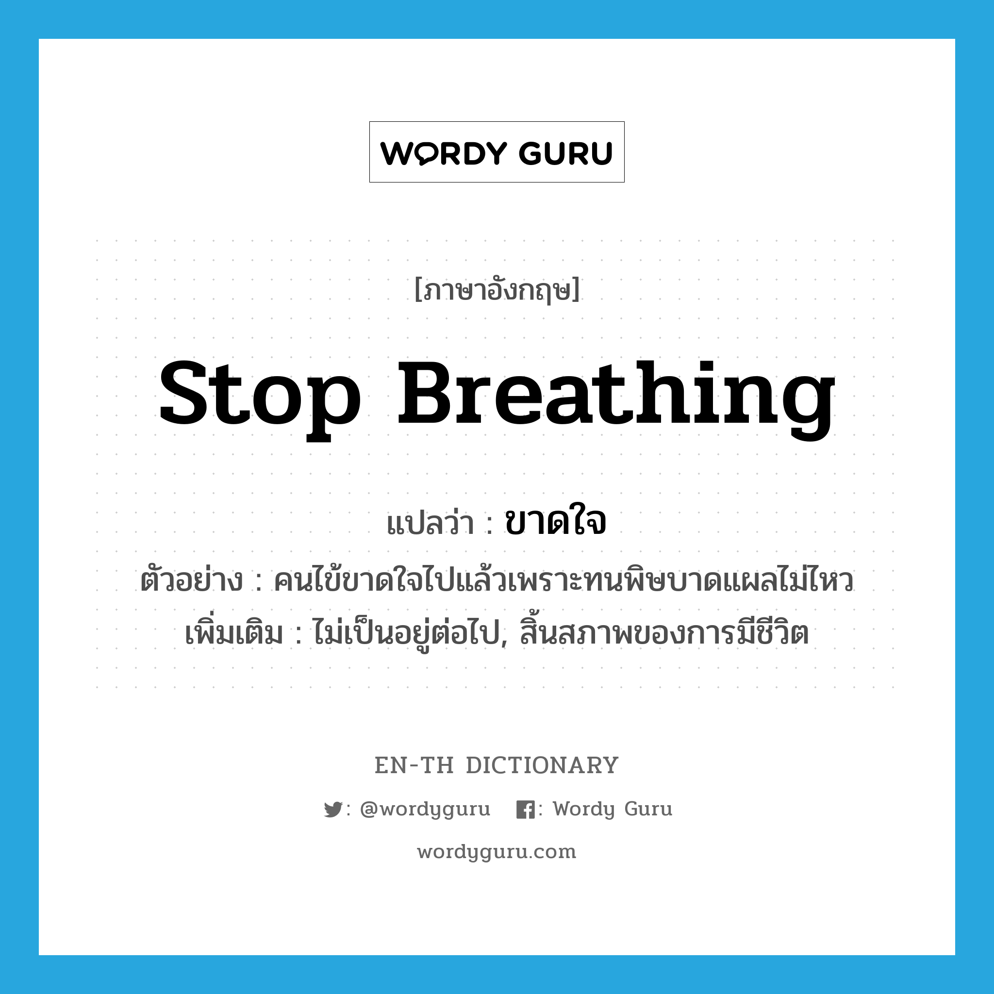 ขาดใจ ภาษาอังกฤษ?, คำศัพท์ภาษาอังกฤษ ขาดใจ แปลว่า stop breathing ประเภท V ตัวอย่าง คนไข้ขาดใจไปแล้วเพราะทนพิษบาดแผลไม่ไหว เพิ่มเติม ไม่เป็นอยู่ต่อไป, สิ้นสภาพของการมีชีวิต หมวด V