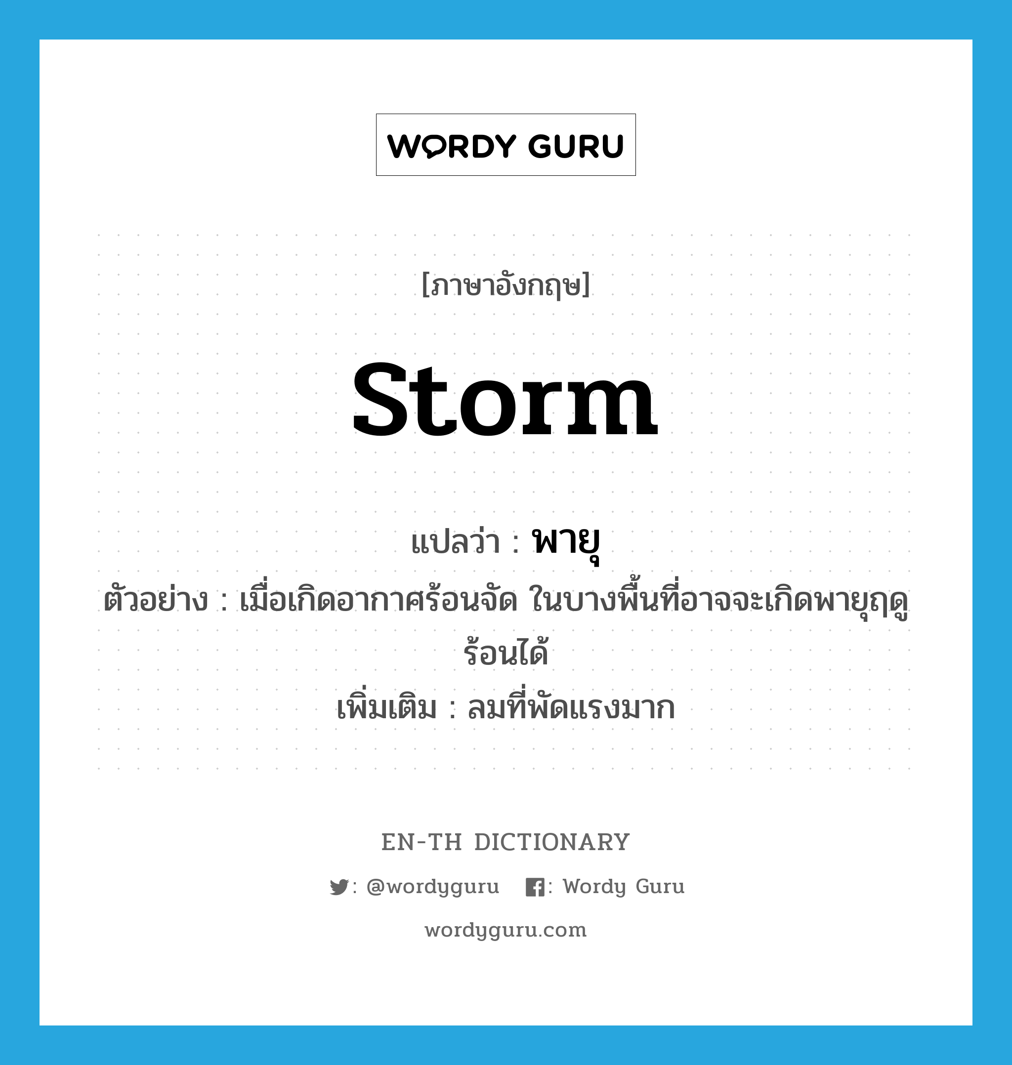 storm แปลว่า?, คำศัพท์ภาษาอังกฤษ storm แปลว่า พายุ ประเภท N ตัวอย่าง เมื่อเกิดอากาศร้อนจัด ในบางพื้นที่อาจจะเกิดพายุฤดูร้อนได้ เพิ่มเติม ลมที่พัดแรงมาก หมวด N