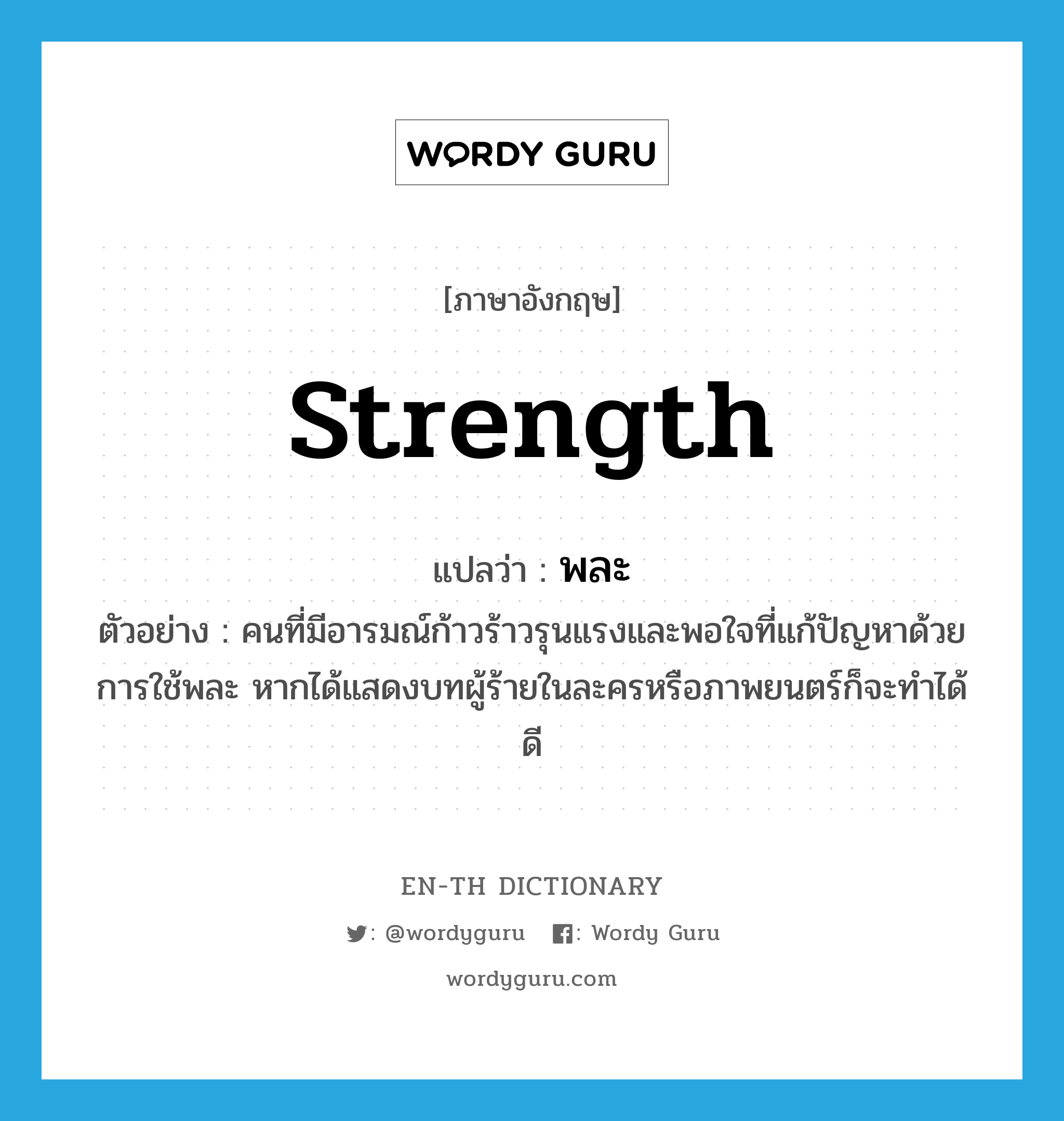 strength แปลว่า?, คำศัพท์ภาษาอังกฤษ strength แปลว่า พละ ประเภท N ตัวอย่าง คนที่มีอารมณ์ก้าวร้าวรุนแรงและพอใจที่แก้ปัญหาด้วยการใช้พละ หากได้แสดงบทผู้ร้ายในละครหรือภาพยนตร์ก็จะทำได้ดี หมวด N