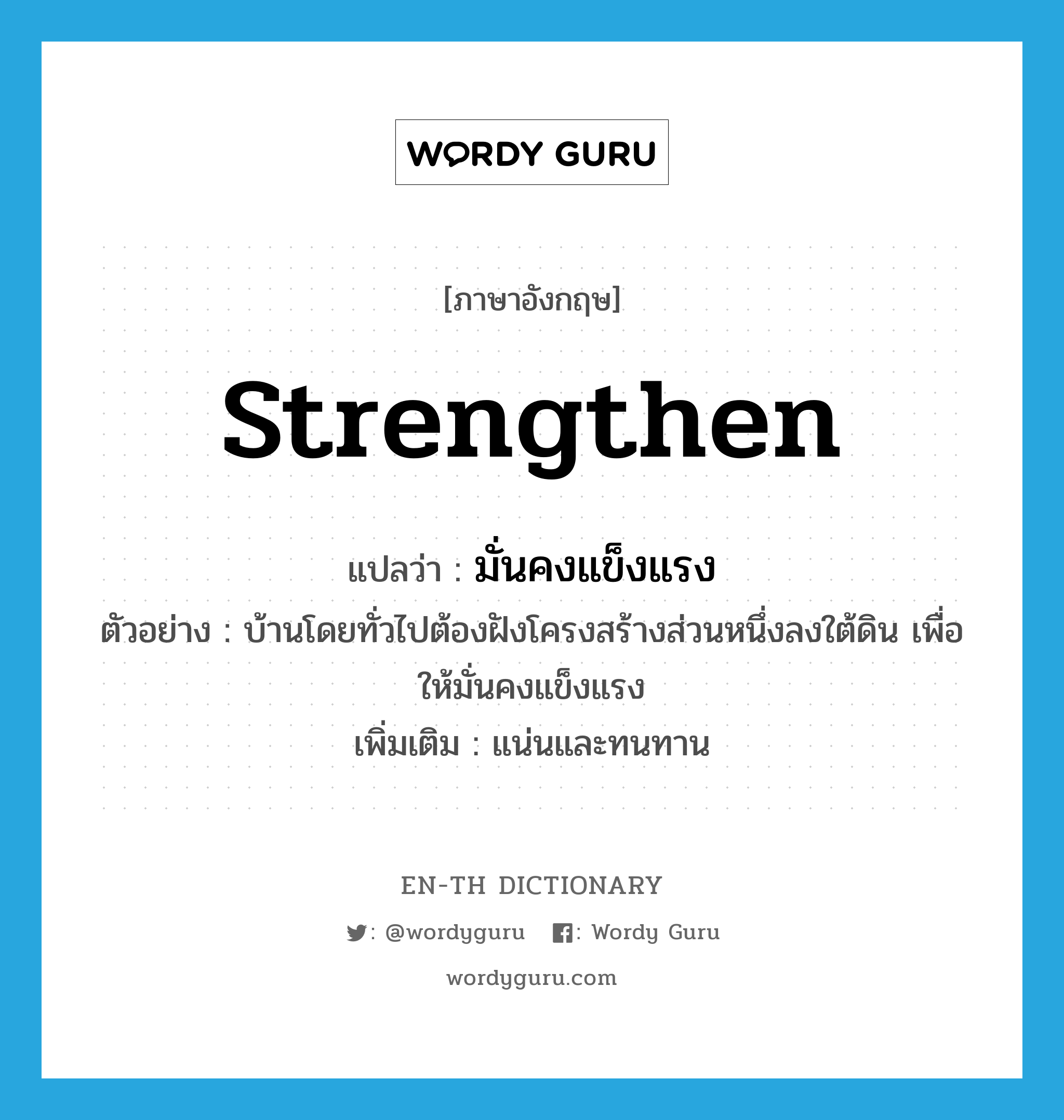 strengthen แปลว่า?, คำศัพท์ภาษาอังกฤษ strengthen แปลว่า มั่นคงแข็งแรง ประเภท V ตัวอย่าง บ้านโดยทั่วไปต้องฝังโครงสร้างส่วนหนึ่งลงใต้ดิน เพื่อให้มั่นคงแข็งแรง เพิ่มเติม แน่นและทนทาน หมวด V