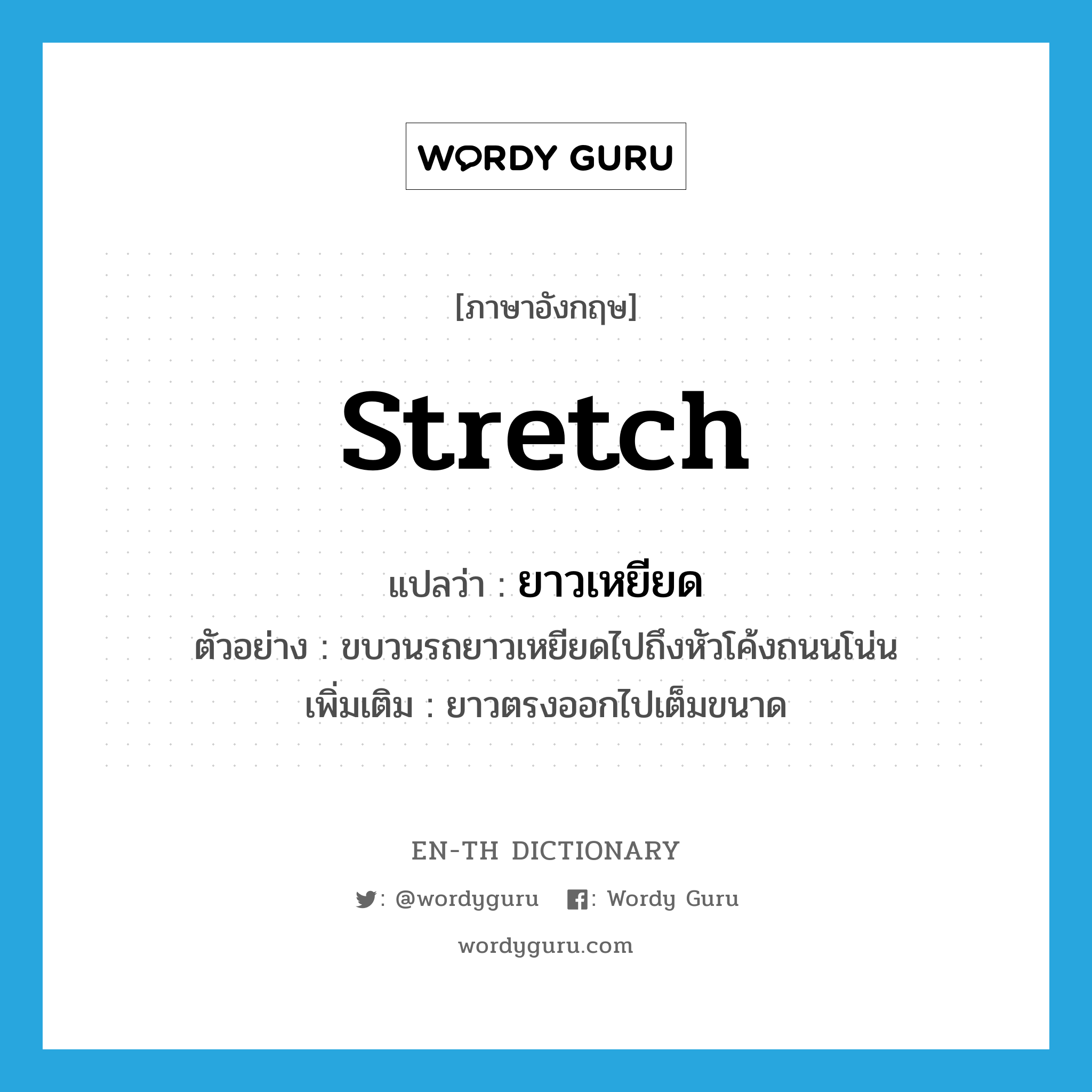 ยาวเหยียด ภาษาอังกฤษ?, คำศัพท์ภาษาอังกฤษ ยาวเหยียด แปลว่า stretch ประเภท V ตัวอย่าง ขบวนรถยาวเหยียดไปถึงหัวโค้งถนนโน่น เพิ่มเติม ยาวตรงออกไปเต็มขนาด หมวด V