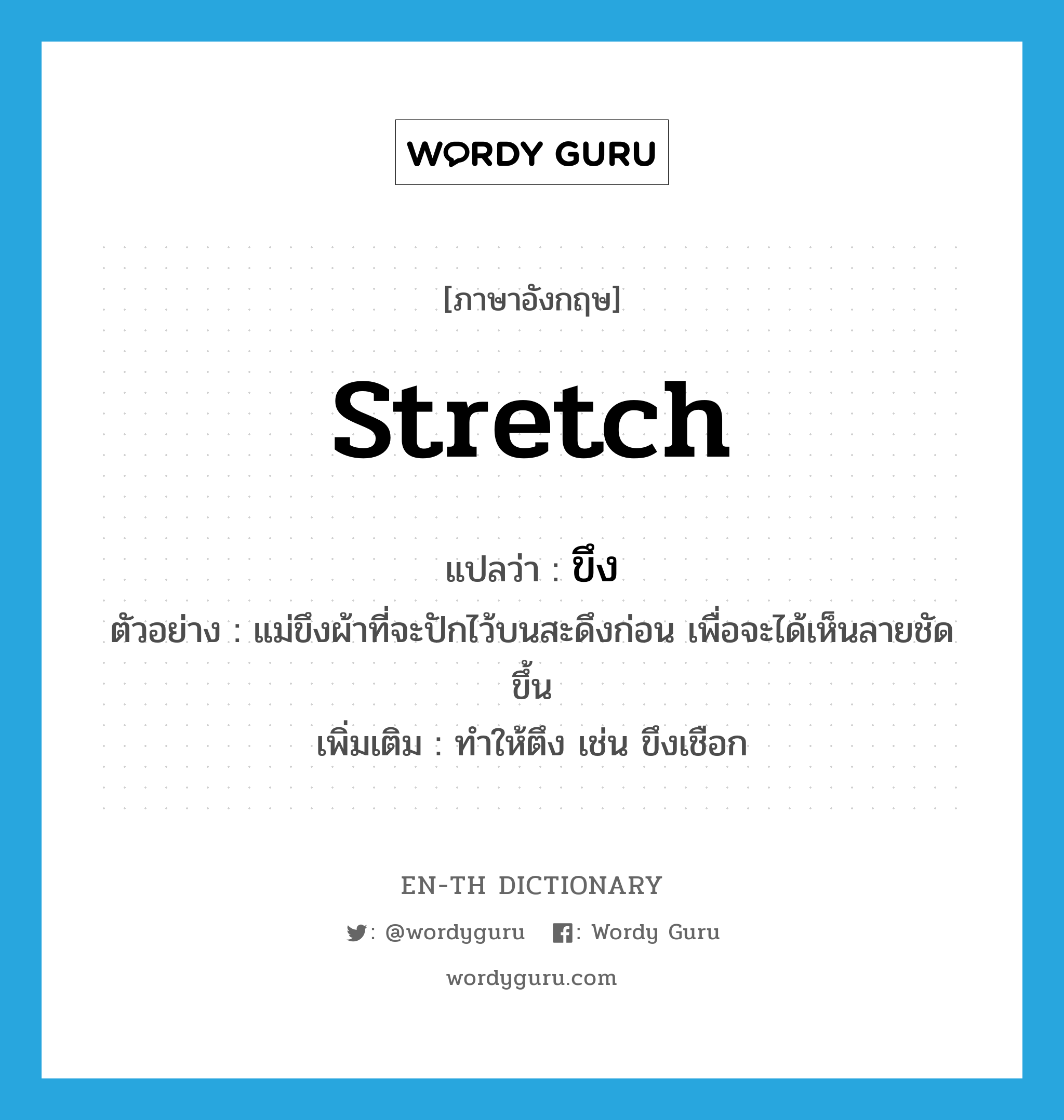 ขึง ภาษาอังกฤษ?, คำศัพท์ภาษาอังกฤษ ขึง แปลว่า stretch ประเภท V ตัวอย่าง แม่ขึงผ้าที่จะปักไว้บนสะดึงก่อน เพื่อจะได้เห็นลายชัดขึ้น เพิ่มเติม ทำให้ตึง เช่น ขึงเชือก หมวด V