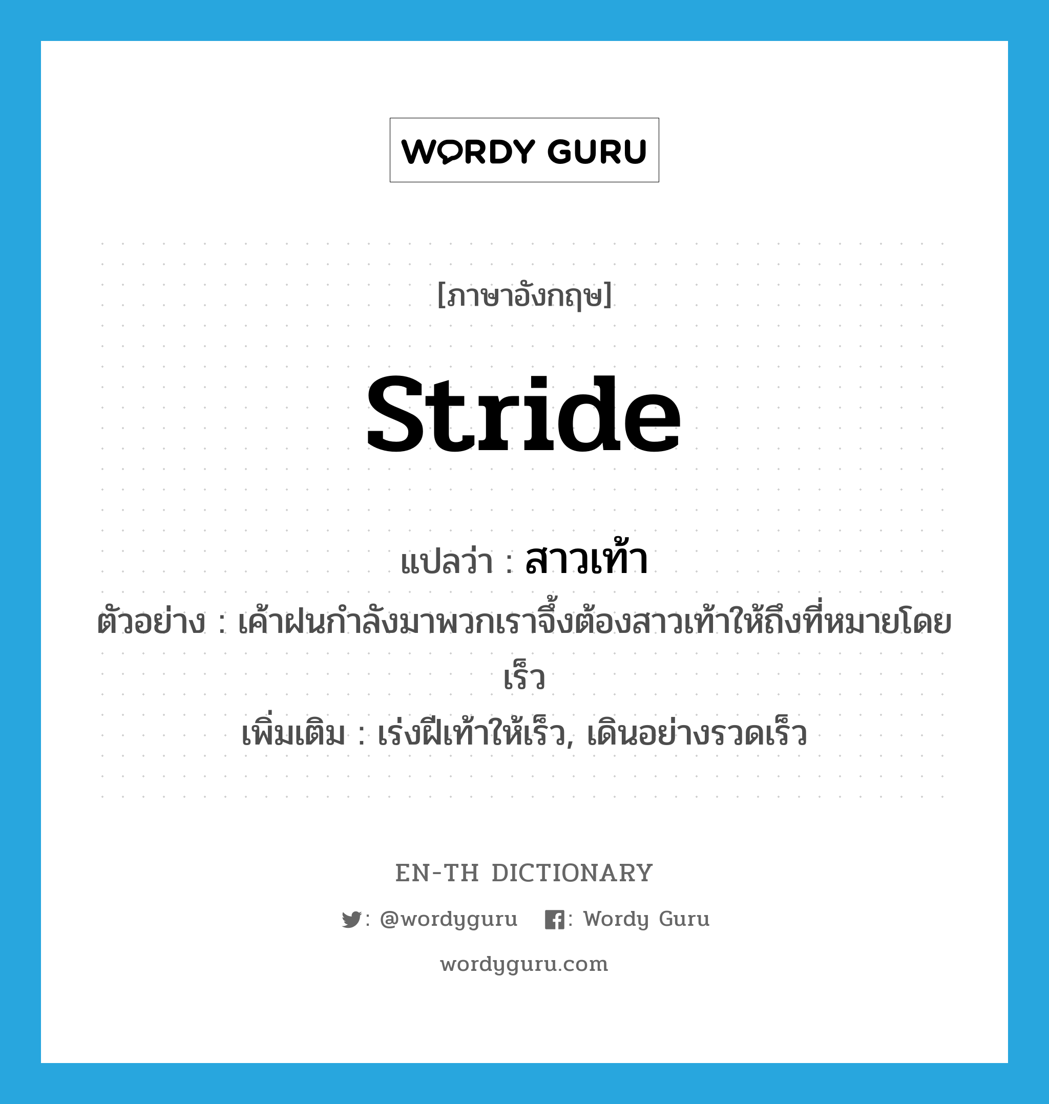 stride แปลว่า?, คำศัพท์ภาษาอังกฤษ stride แปลว่า สาวเท้า ประเภท V ตัวอย่าง เค้าฝนกำลังมาพวกเราจึ้งต้องสาวเท้าให้ถึงที่หมายโดยเร็ว เพิ่มเติม เร่งฝีเท้าให้เร็ว, เดินอย่างรวดเร็ว หมวด V