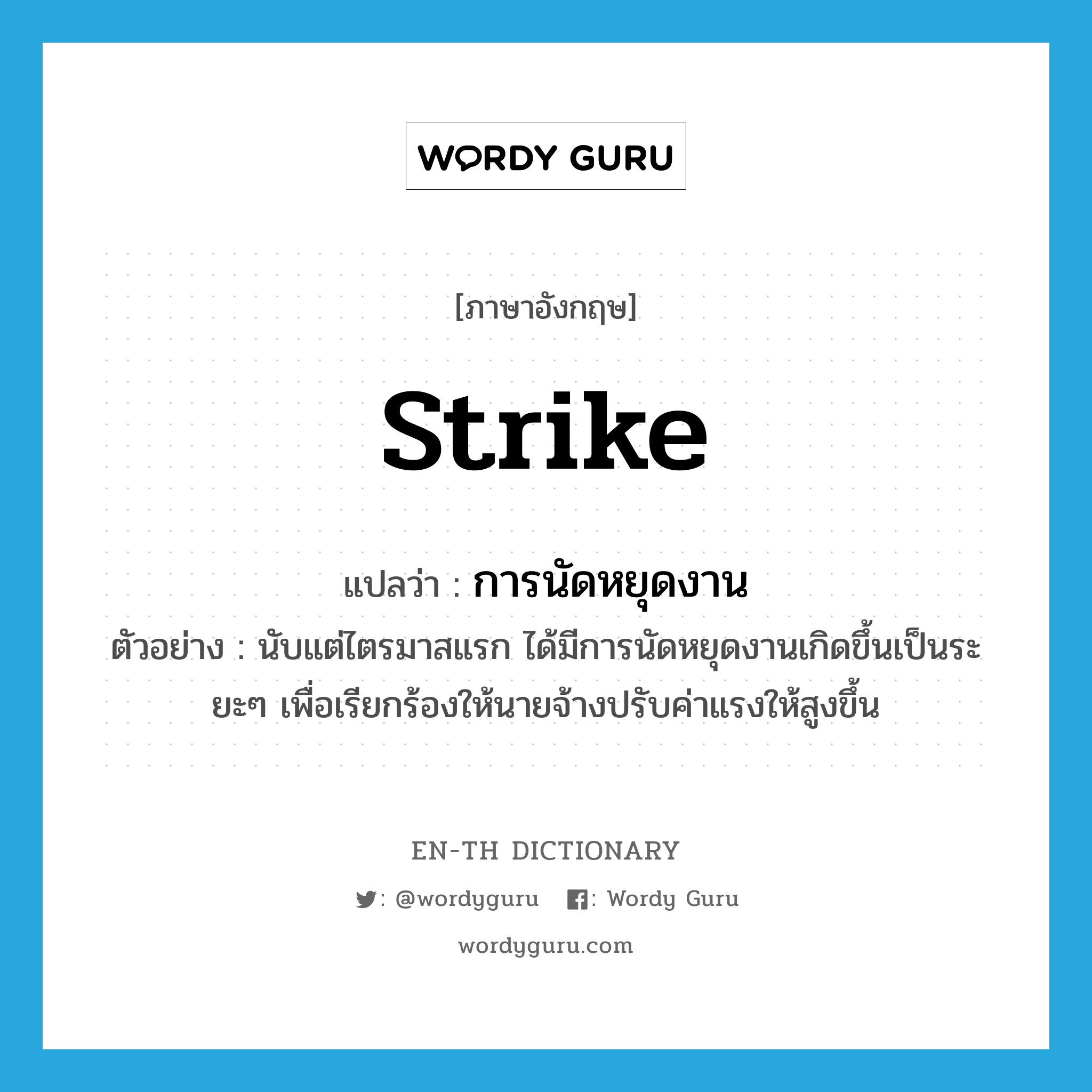 strike แปลว่า?, คำศัพท์ภาษาอังกฤษ strike แปลว่า การนัดหยุดงาน ประเภท N ตัวอย่าง นับแต่ไตรมาสแรก ได้มีการนัดหยุดงานเกิดขึ้นเป็นระยะๆ เพื่อเรียกร้องให้นายจ้างปรับค่าแรงให้สูงขึ้น หมวด N