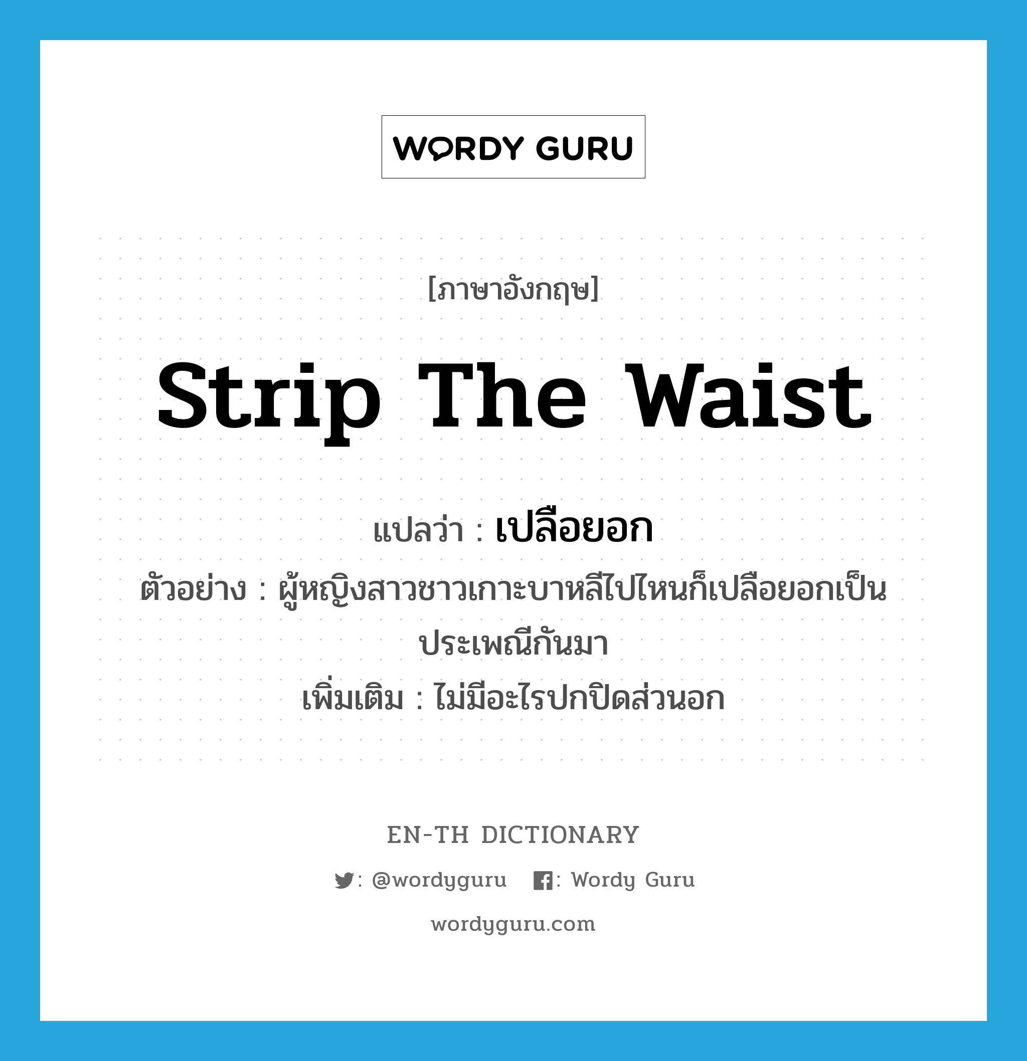 strip the waist แปลว่า?, คำศัพท์ภาษาอังกฤษ strip the waist แปลว่า เปลือยอก ประเภท V ตัวอย่าง ผู้หญิงสาวชาวเกาะบาหลีไปไหนก็เปลือยอกเป็นประเพณีกันมา เพิ่มเติม ไม่มีอะไรปกปิดส่วนอก หมวด V