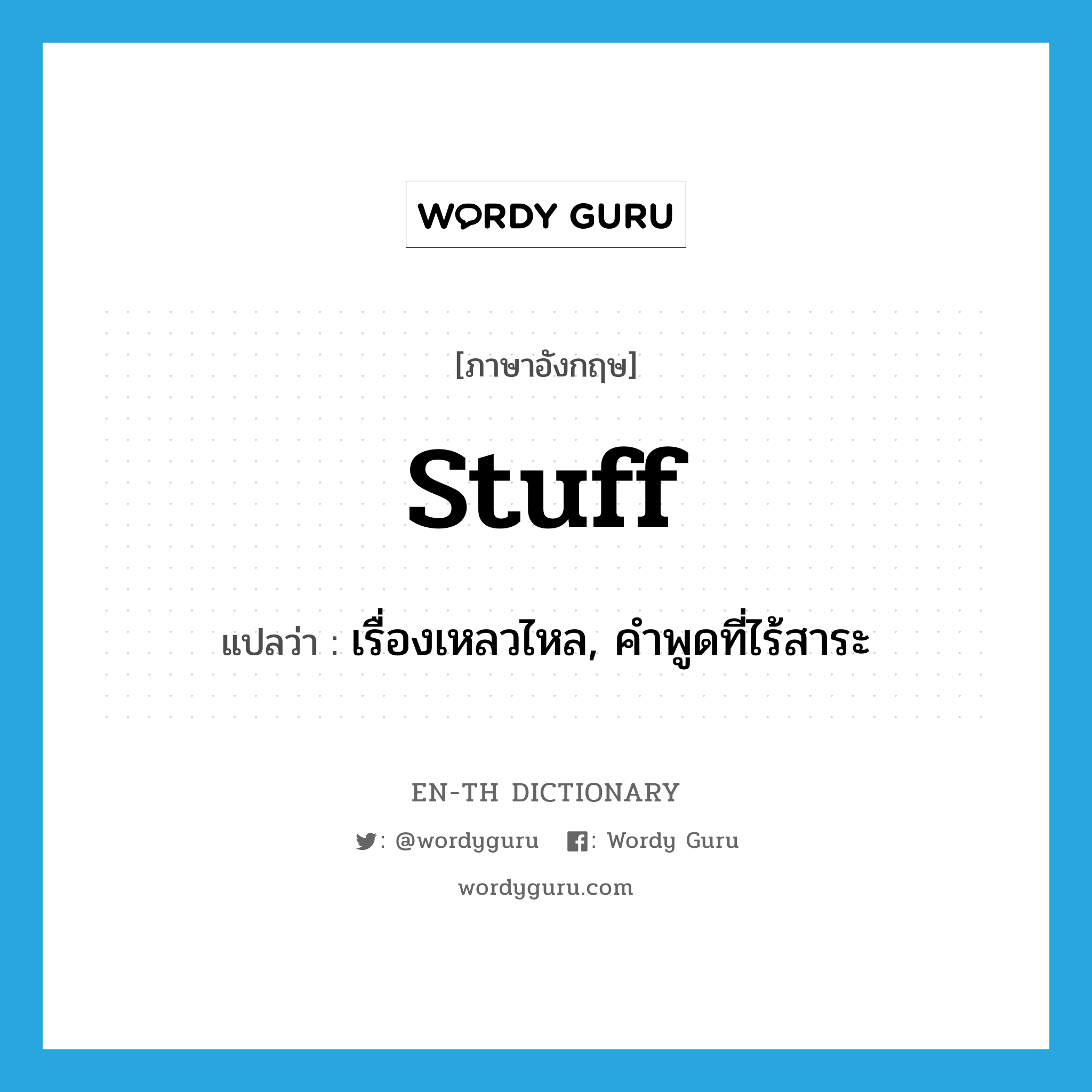 stuff แปลว่า?, คำศัพท์ภาษาอังกฤษ stuff แปลว่า เรื่องเหลวไหล, คำพูดที่ไร้สาระ ประเภท N หมวด N