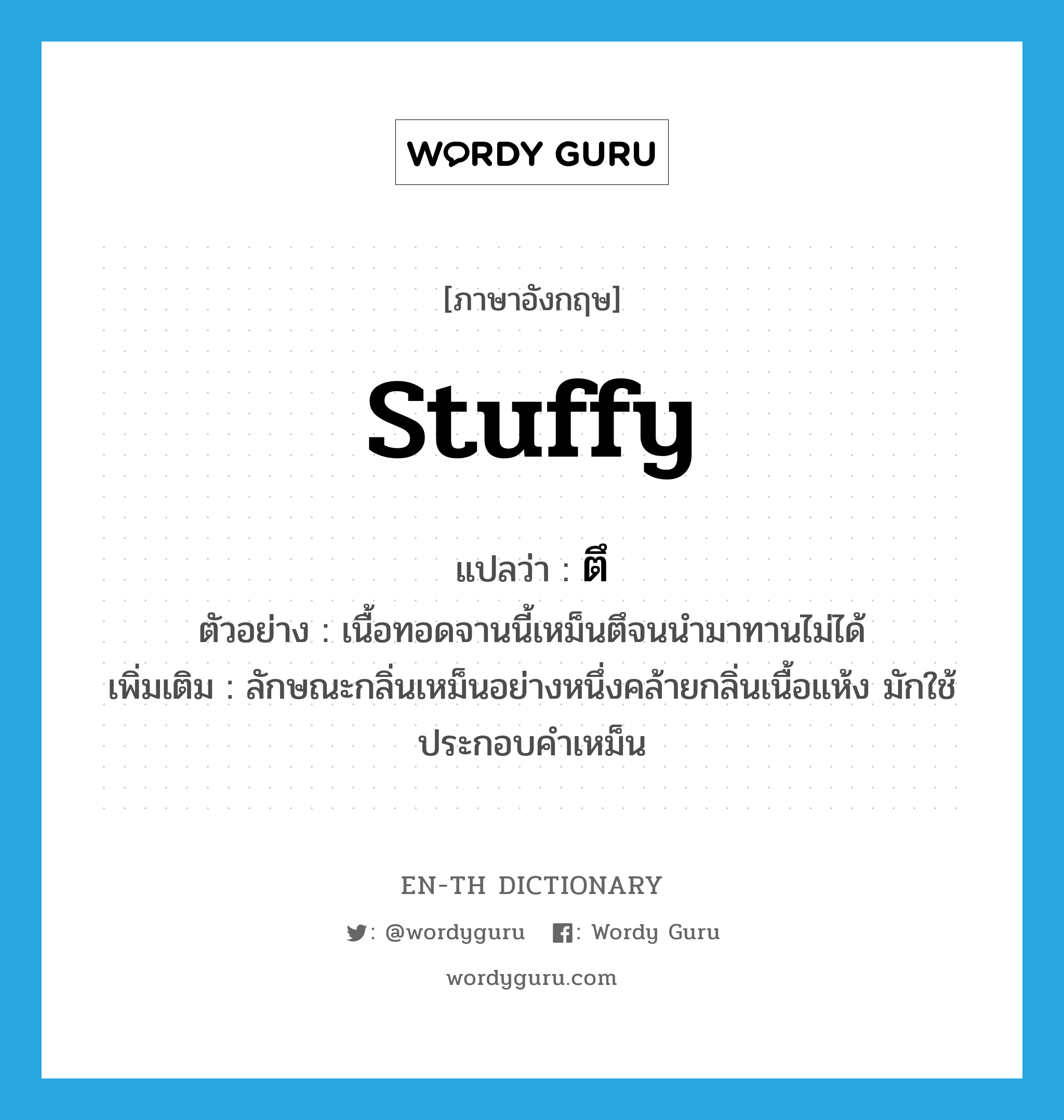 stuffy แปลว่า?, คำศัพท์ภาษาอังกฤษ stuffy แปลว่า ตึ ประเภท ADV ตัวอย่าง เนื้อทอดจานนี้เหม็นตึจนนำมาทานไม่ได้ เพิ่มเติม ลักษณะกลิ่นเหม็นอย่างหนึ่งคล้ายกลิ่นเนื้อแห้ง มักใช้ประกอบคำเหม็น หมวด ADV