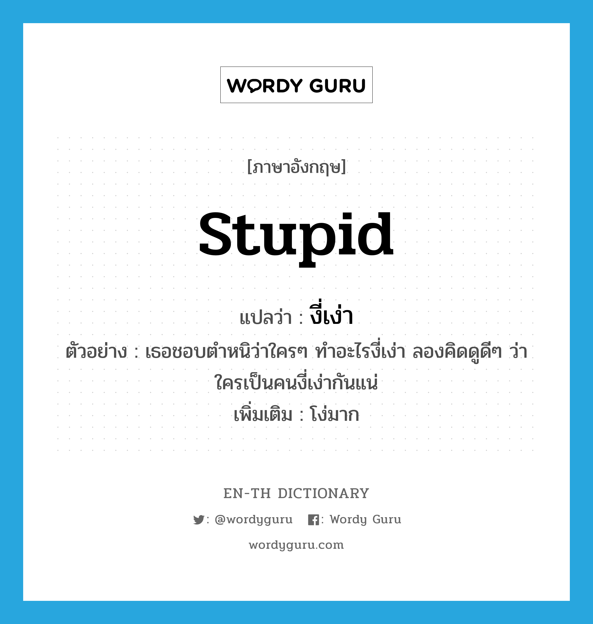 stupid แปลว่า?, คำศัพท์ภาษาอังกฤษ stupid แปลว่า งี่เง่า ประเภท ADJ ตัวอย่าง เธอชอบตำหนิว่าใครๆ ทำอะไรงี่เง่า ลองคิดดูดีๆ ว่าใครเป็นคนงี่เง่ากันแน่ เพิ่มเติม โง่มาก หมวด ADJ