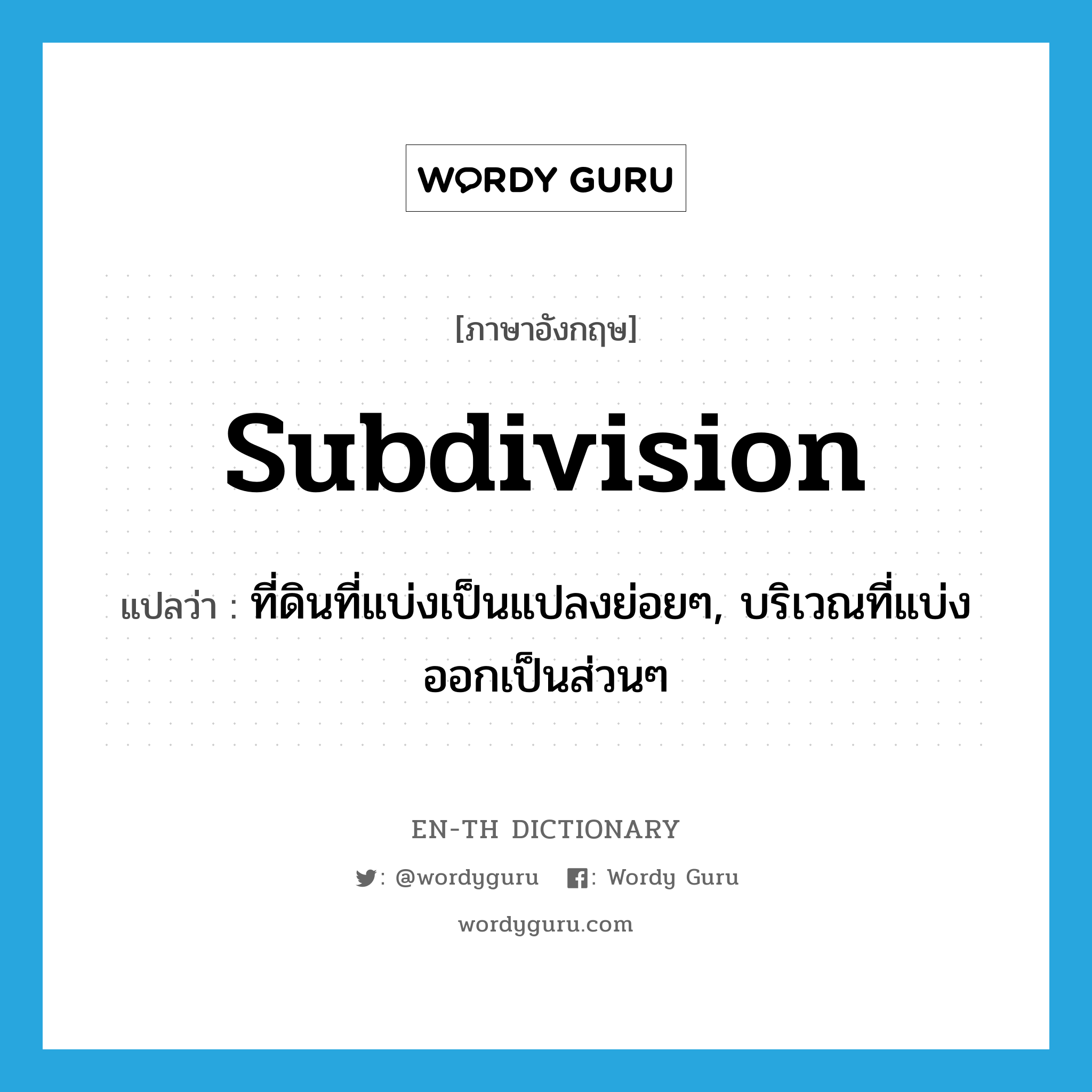 subdivision แปลว่า? คำศัพท์ในกลุ่มประเภท n, คำศัพท์ภาษาอังกฤษ subdivision แปลว่า ที่ดินที่แบ่งเป็นแปลงย่อยๆ, บริเวณที่แบ่งออกเป็นส่วนๆ ประเภท N หมวด N