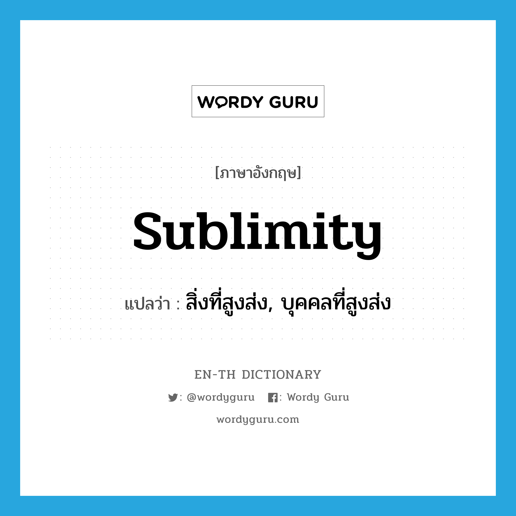 sublimity แปลว่า?, คำศัพท์ภาษาอังกฤษ sublimity แปลว่า สิ่งที่สูงส่ง, บุคคลที่สูงส่ง ประเภท N หมวด N