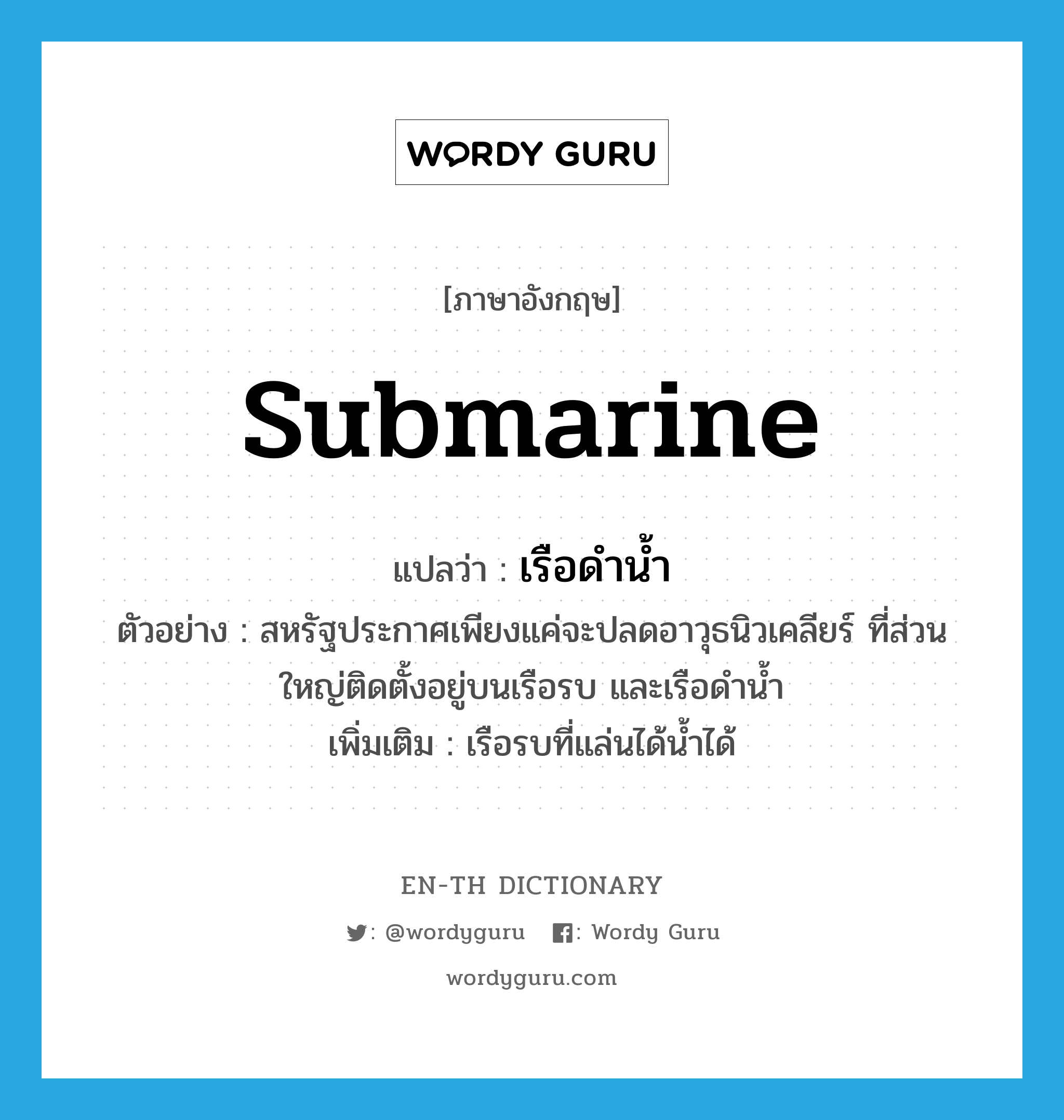 submarine แปลว่า?, คำศัพท์ภาษาอังกฤษ submarine แปลว่า เรือดำน้ำ ประเภท N ตัวอย่าง สหรัฐประกาศเพียงแค่จะปลดอาวุธนิวเคลียร์ ที่ส่วนใหญ่ติดตั้งอยู่บนเรือรบ และเรือดำน้ำ เพิ่มเติม เรือรบที่แล่นได้น้ำได้ หมวด N