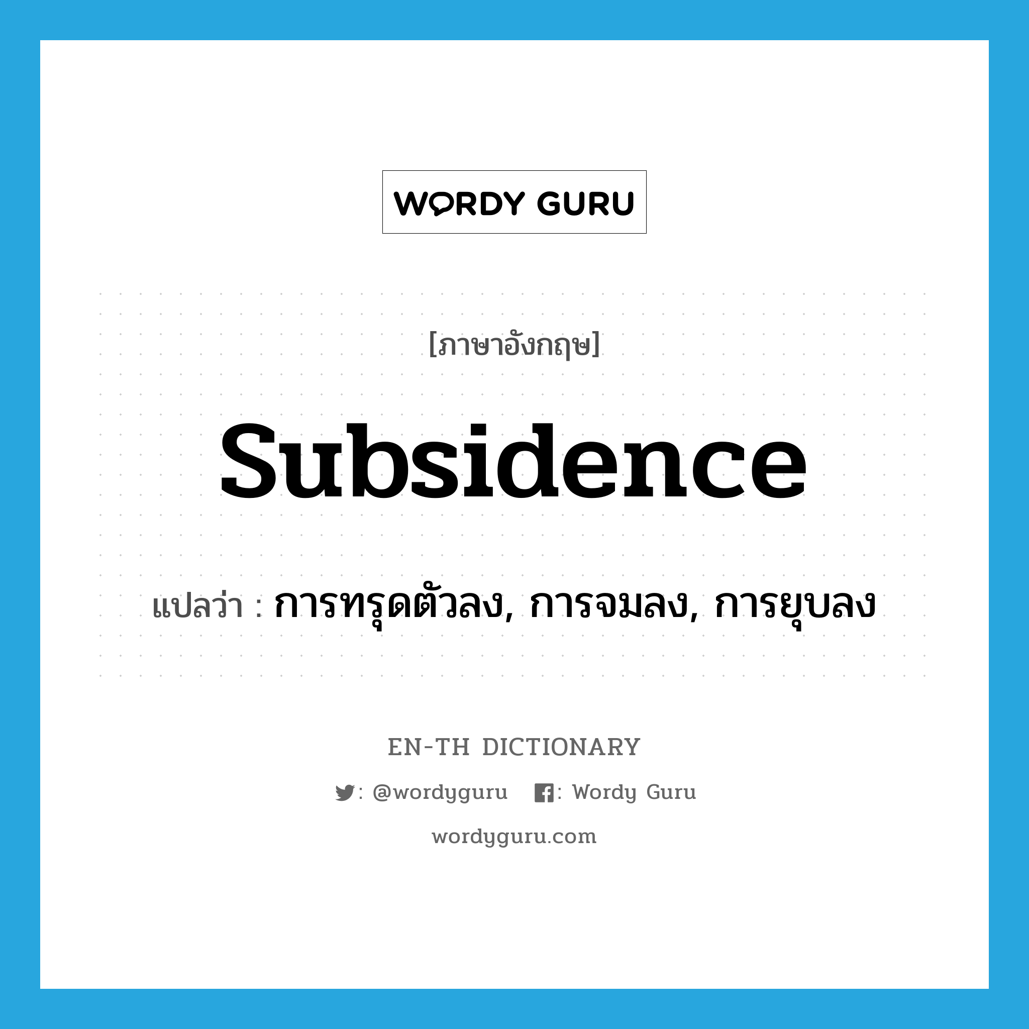 subsidence แปลว่า?, คำศัพท์ภาษาอังกฤษ subsidence แปลว่า การทรุดตัวลง, การจมลง, การยุบลง ประเภท N หมวด N