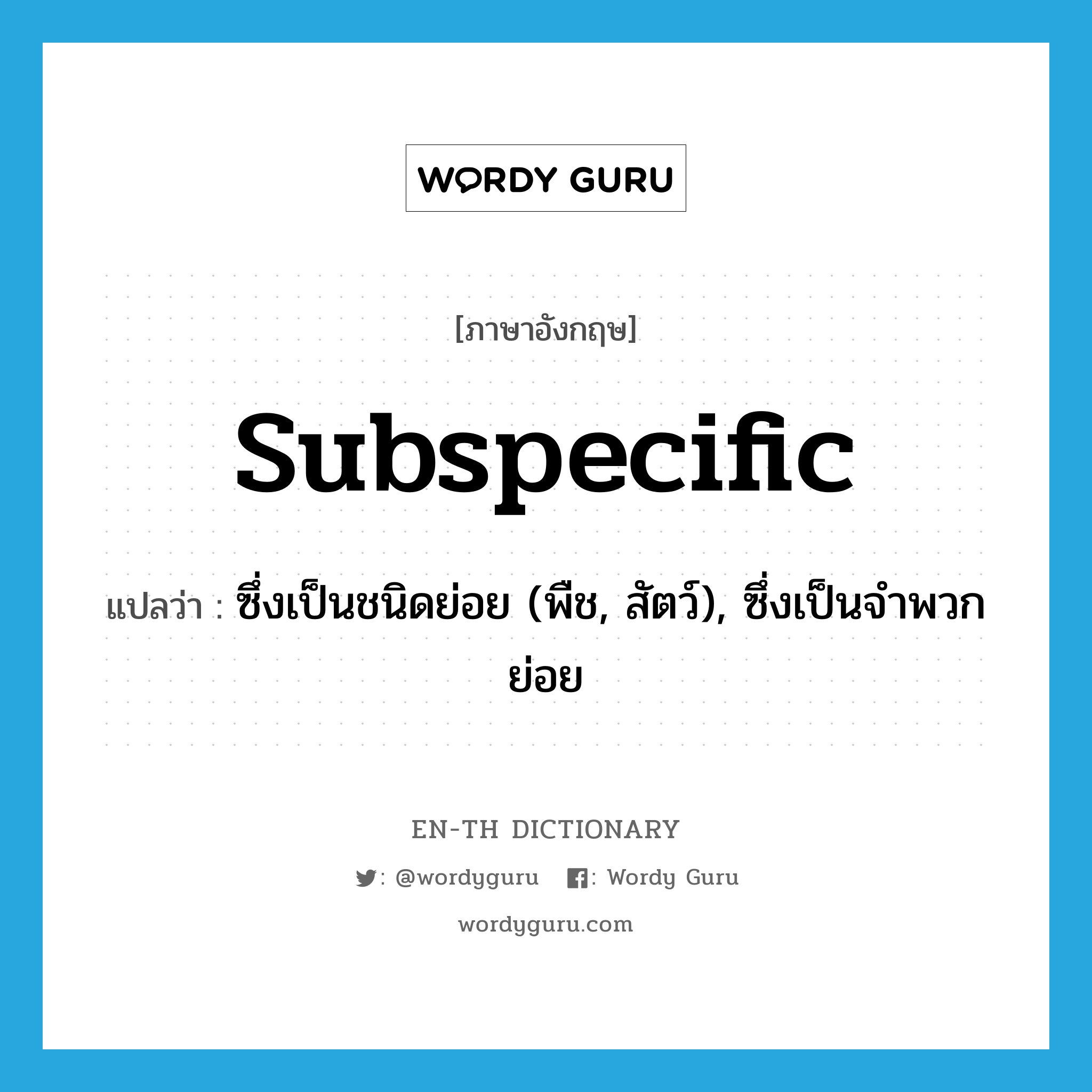 subspecific แปลว่า?, คำศัพท์ภาษาอังกฤษ subspecific แปลว่า ซึ่งเป็นชนิดย่อย (พืช, สัตว์), ซึ่งเป็นจำพวกย่อย ประเภท ADJ หมวด ADJ