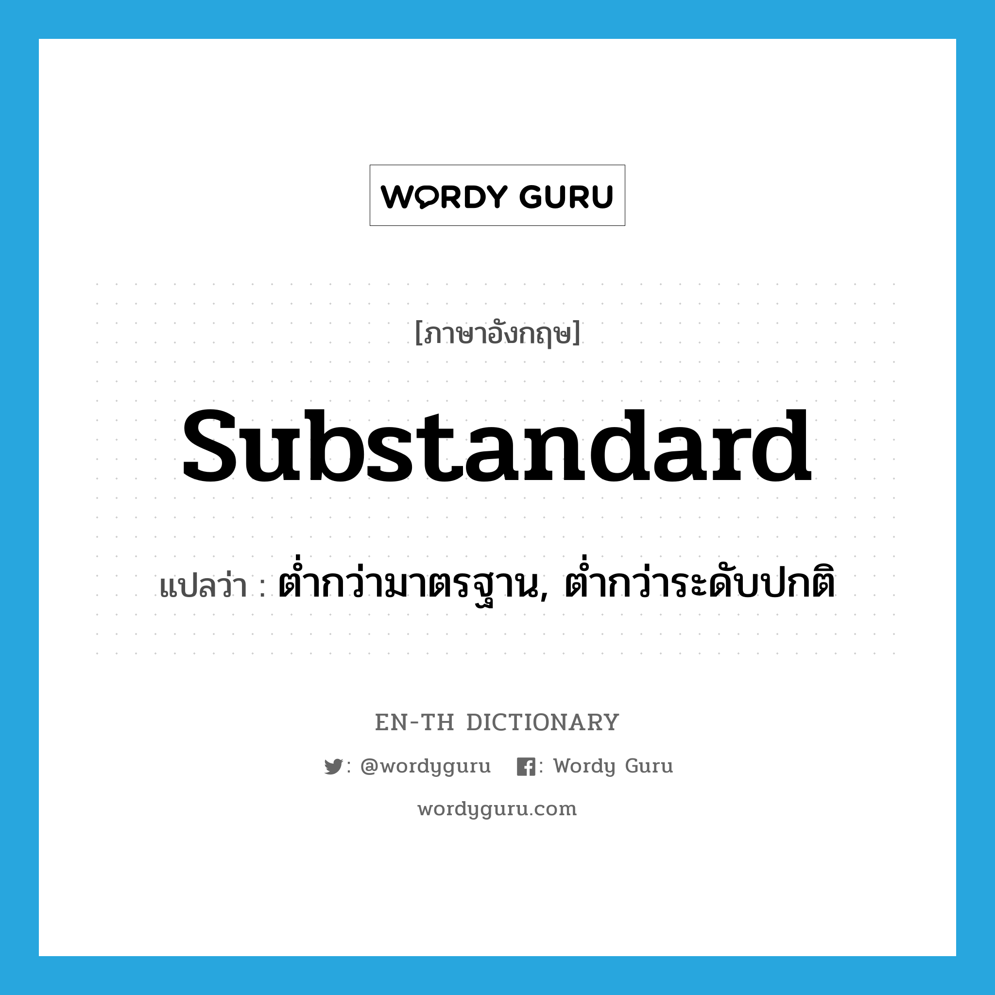 substandard แปลว่า?, คำศัพท์ภาษาอังกฤษ substandard แปลว่า ต่ำกว่ามาตรฐาน, ต่ำกว่าระดับปกติ ประเภท ADJ หมวด ADJ