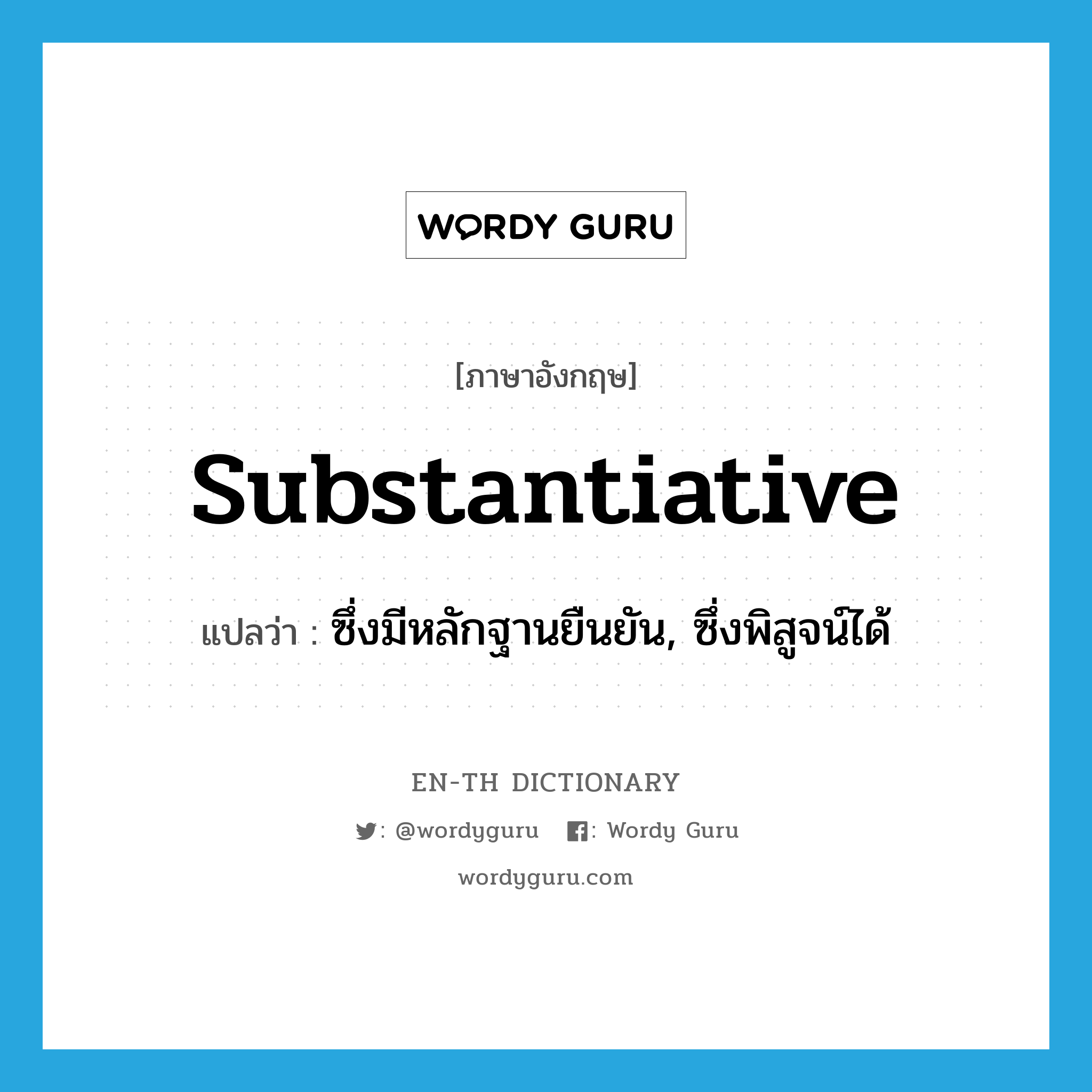 substantiative แปลว่า?, คำศัพท์ภาษาอังกฤษ substantiative แปลว่า ซึ่งมีหลักฐานยืนยัน, ซึ่งพิสูจน์ได้ ประเภท ADJ หมวด ADJ