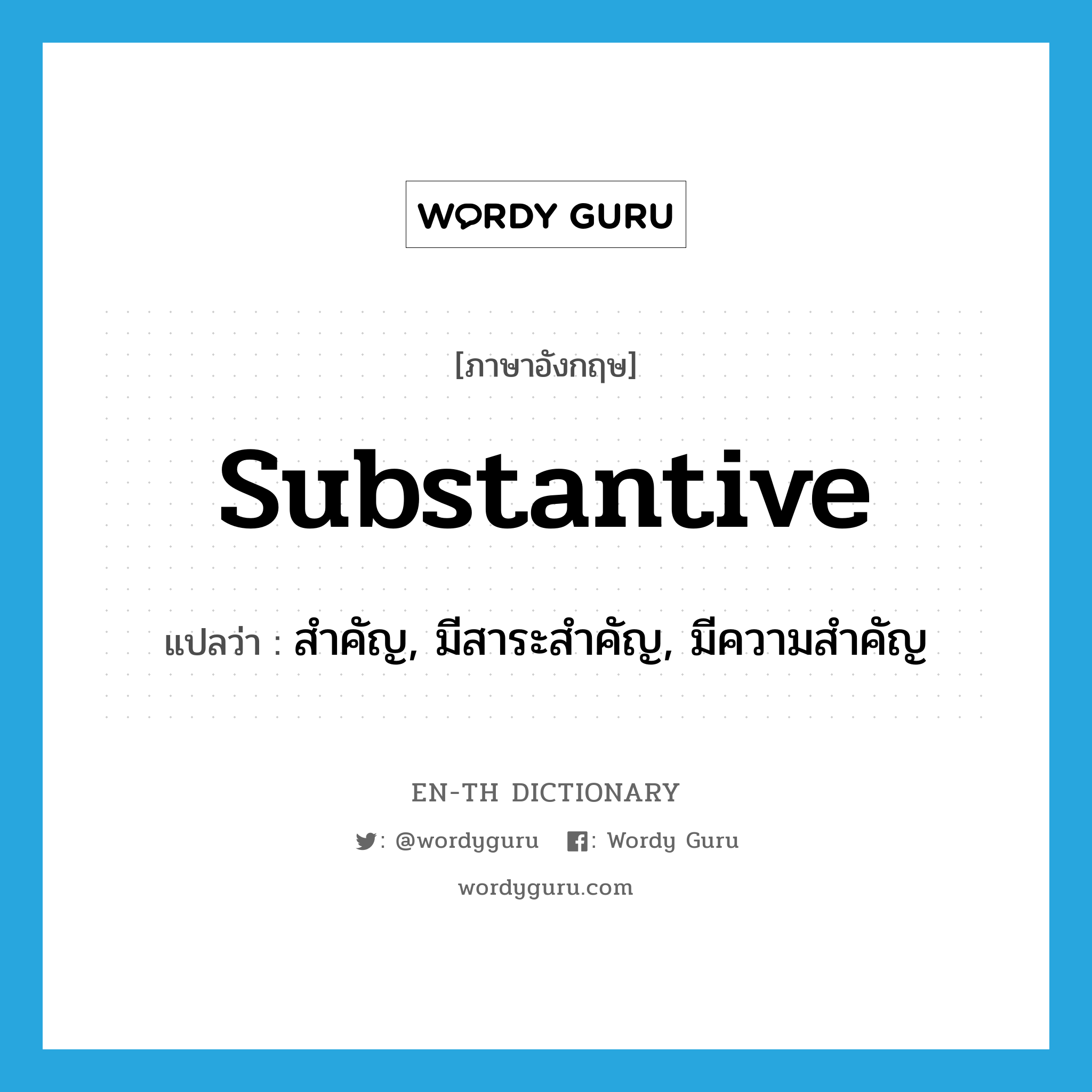 substantive แปลว่า?, คำศัพท์ภาษาอังกฤษ substantive แปลว่า สำคัญ, มีสาระสำคัญ, มีความสำคัญ ประเภท ADJ หมวด ADJ