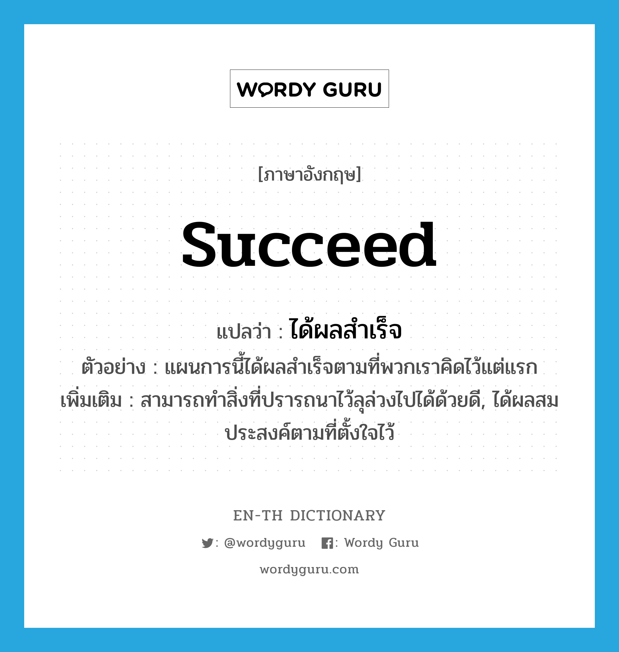 succeed แปลว่า?, คำศัพท์ภาษาอังกฤษ succeed แปลว่า ได้ผลสำเร็จ ประเภท V ตัวอย่าง แผนการนี้ได้ผลสำเร็จตามที่พวกเราคิดไว้แต่แรก เพิ่มเติม สามารถทำสิ่งที่ปรารถนาไว้ลุล่วงไปได้ด้วยดี, ได้ผลสมประสงค์ตามที่ตั้งใจไว้ หมวด V