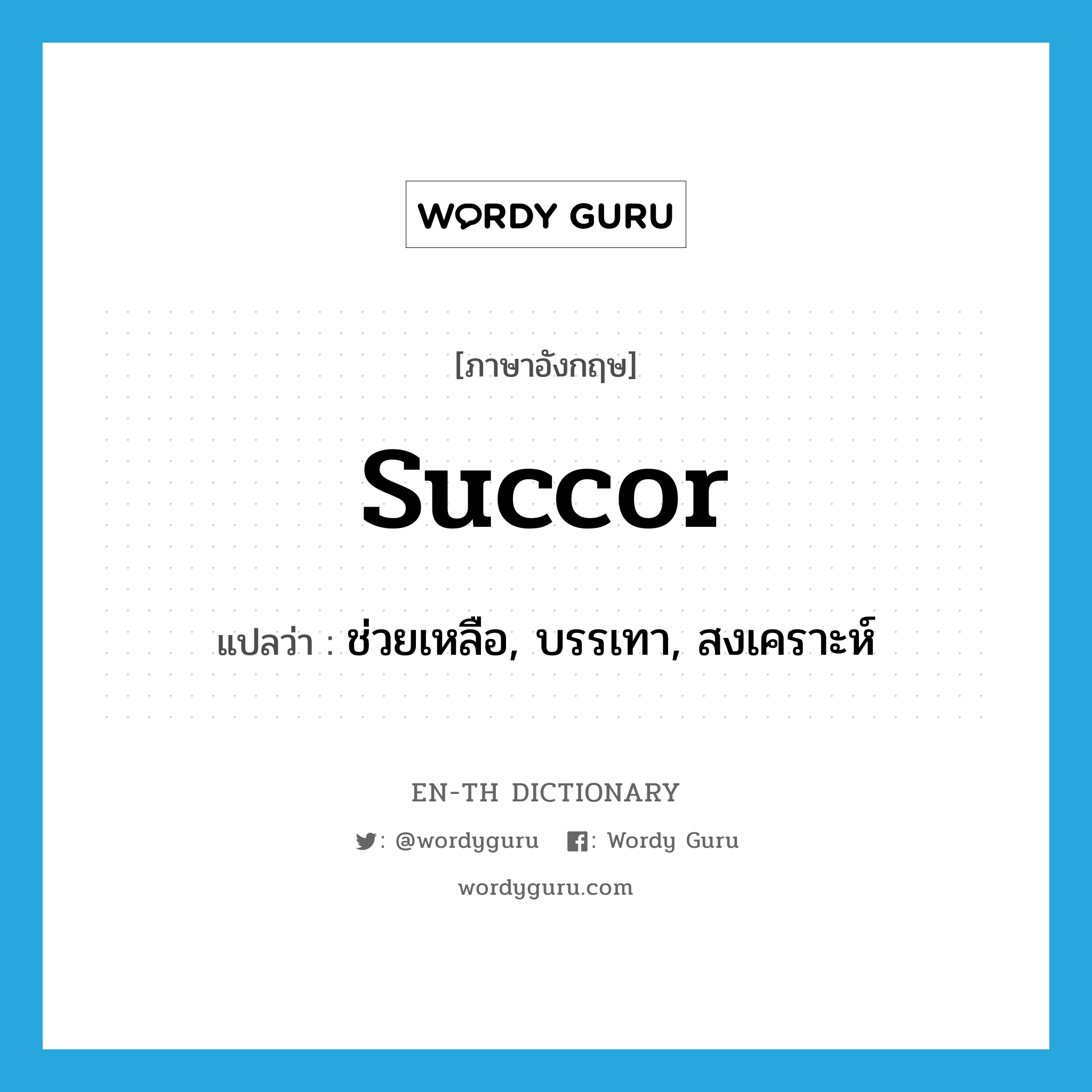 succor แปลว่า?, คำศัพท์ภาษาอังกฤษ succor แปลว่า ช่วยเหลือ, บรรเทา, สงเคราะห์ ประเภท VT หมวด VT